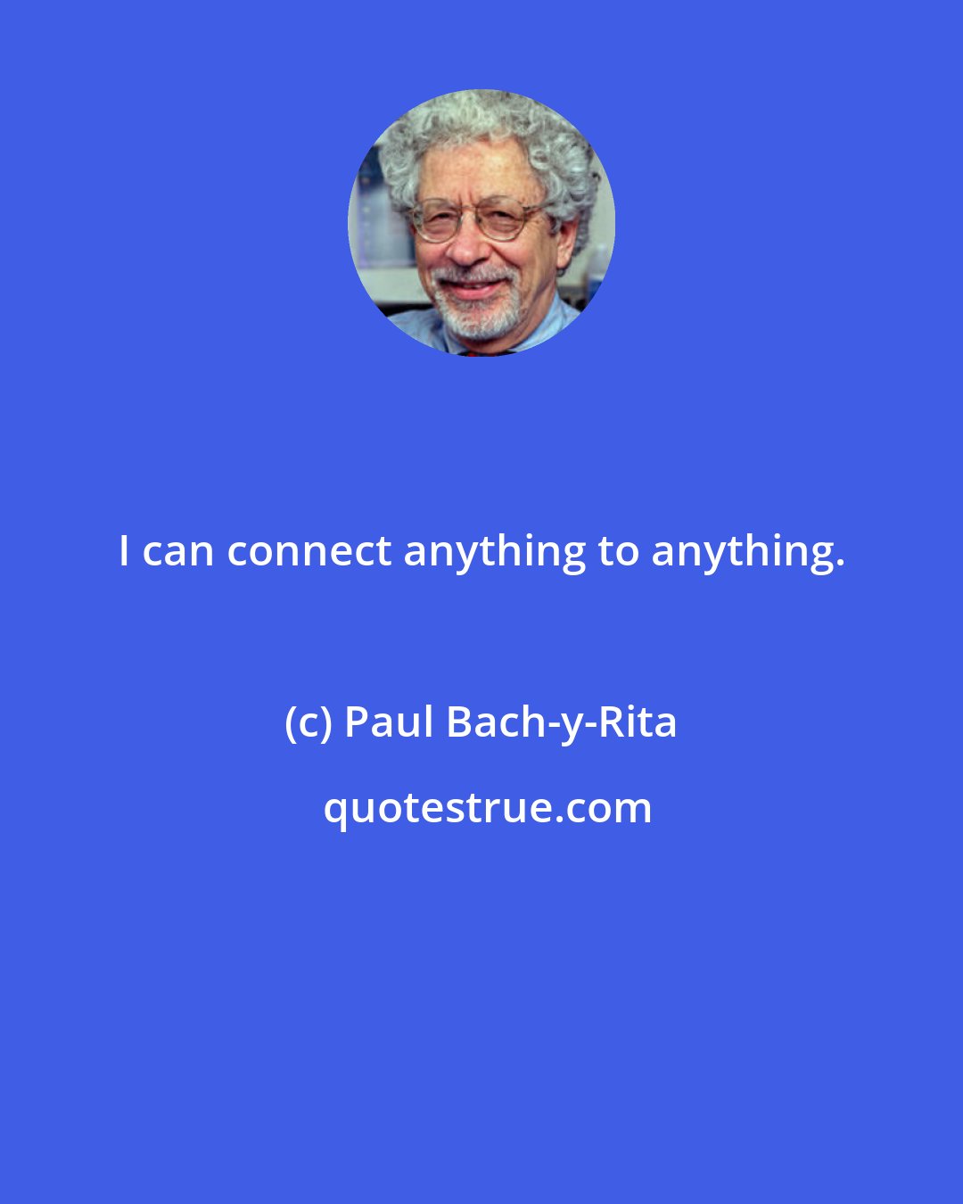 Paul Bach-y-Rita: I can connect anything to anything.