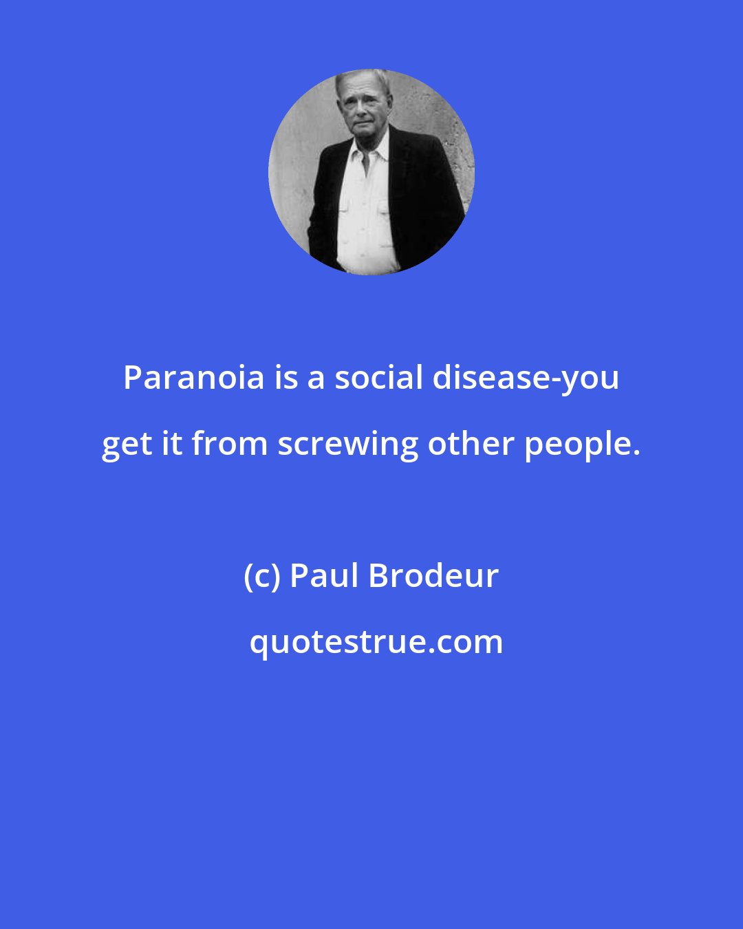 Paul Brodeur: Paranoia is a social disease-you get it from screwing other people.