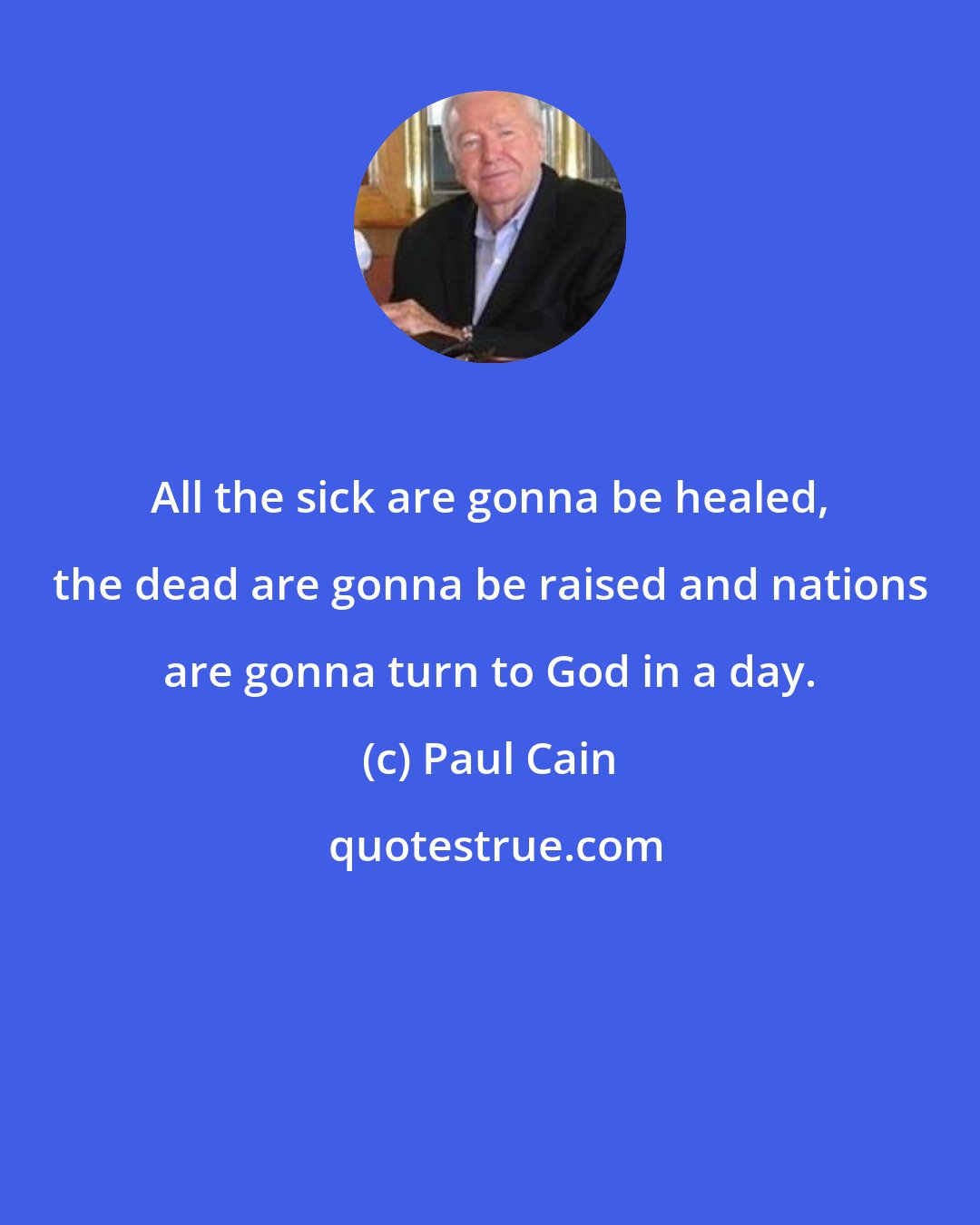 Paul Cain: All the sick are gonna be healed, the dead are gonna be raised and nations are gonna turn to God in a day.