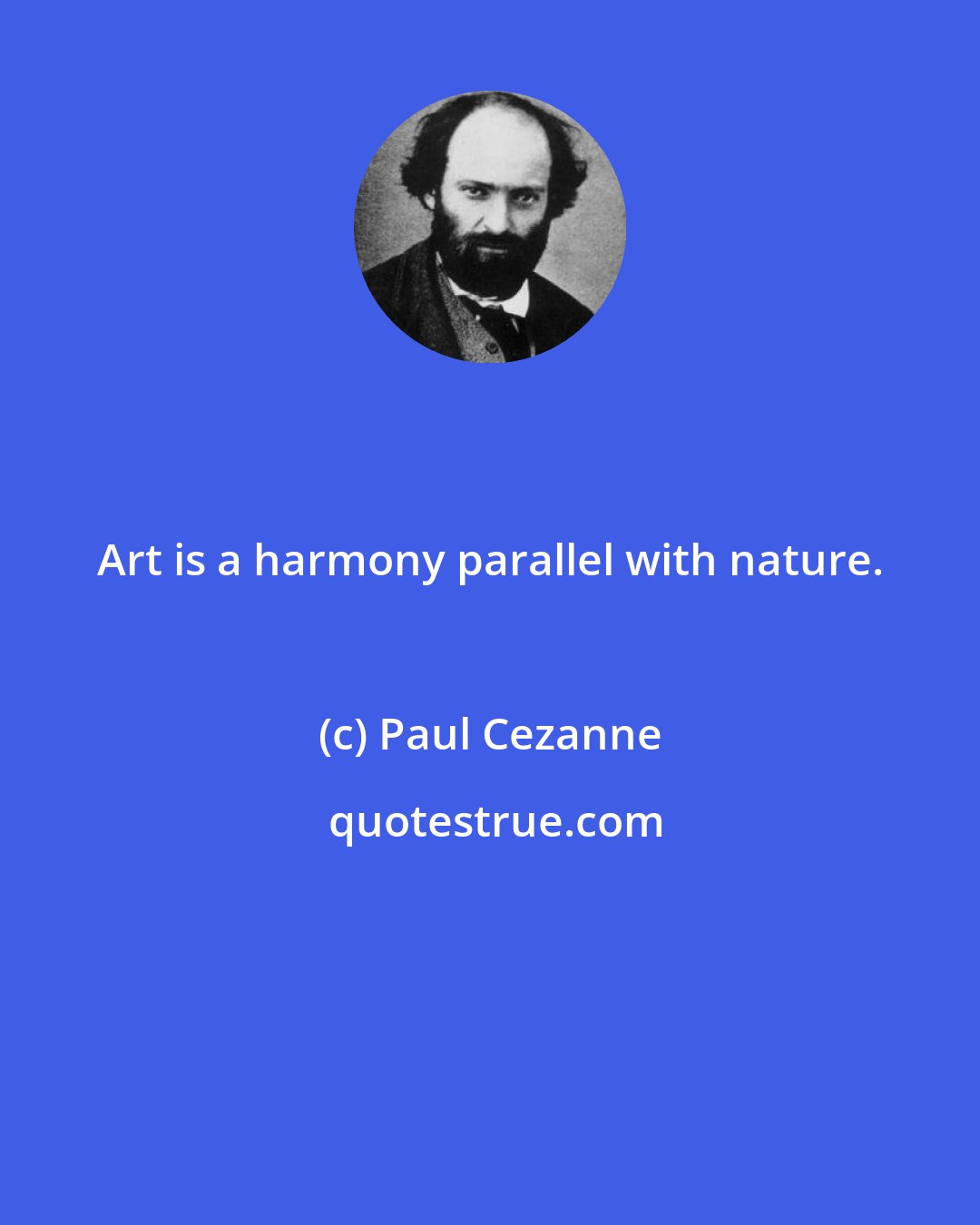 Paul Cezanne: Art is a harmony parallel with nature.