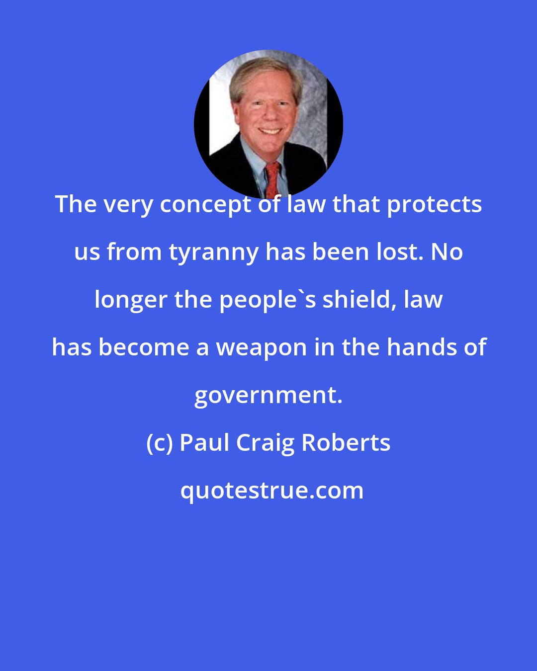 Paul Craig Roberts: The very concept of law that protects us from tyranny has been lost. No longer the people's shield, law has become a weapon in the hands of government.