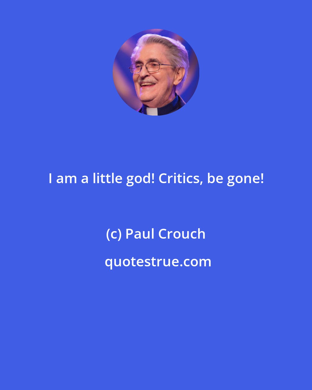 Paul Crouch: I am a little god! Critics, be gone!