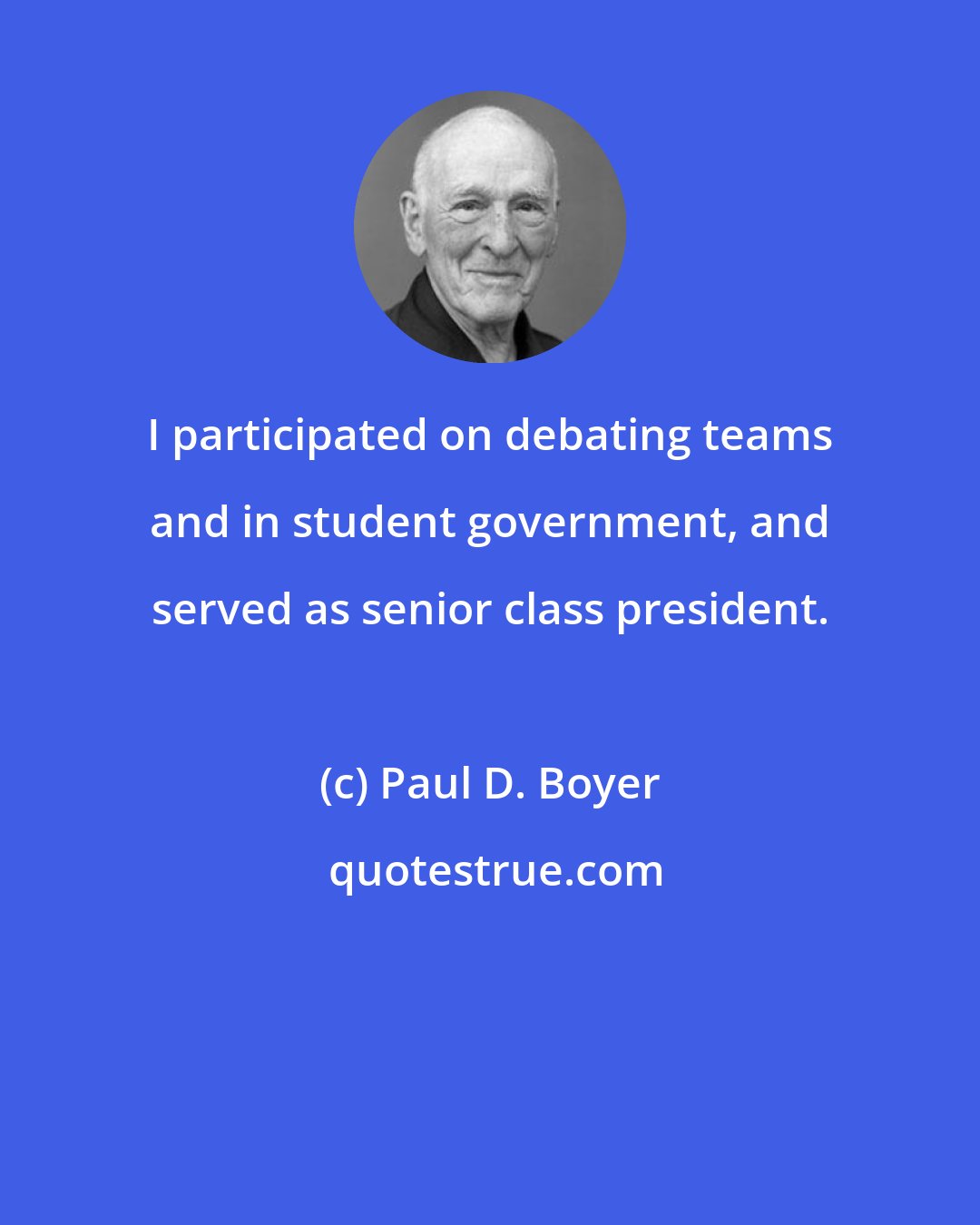 Paul D. Boyer: I participated on debating teams and in student government, and served as senior class president.
