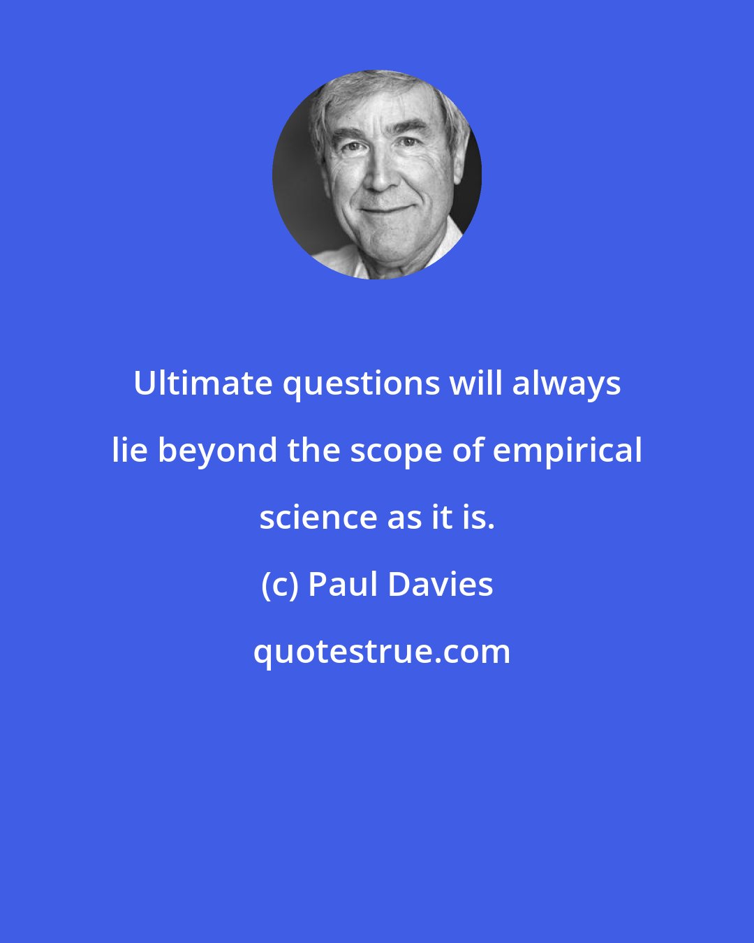 Paul Davies: Ultimate questions will always lie beyond the scope of empirical science as it is.