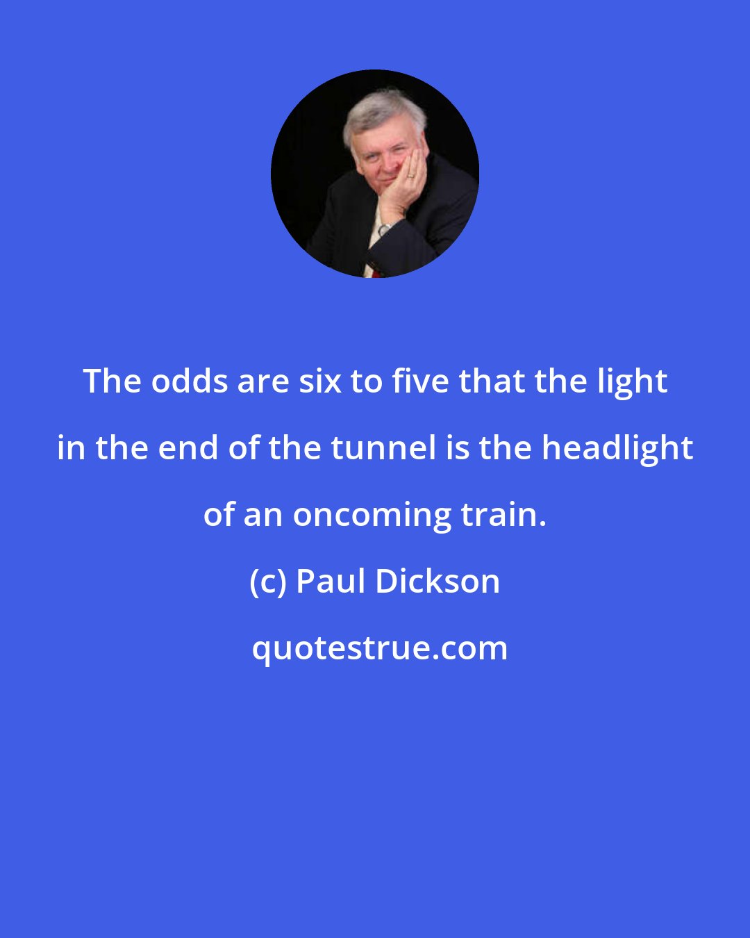 Paul Dickson: The odds are six to five that the light in the end of the tunnel is the headlight of an oncoming train.