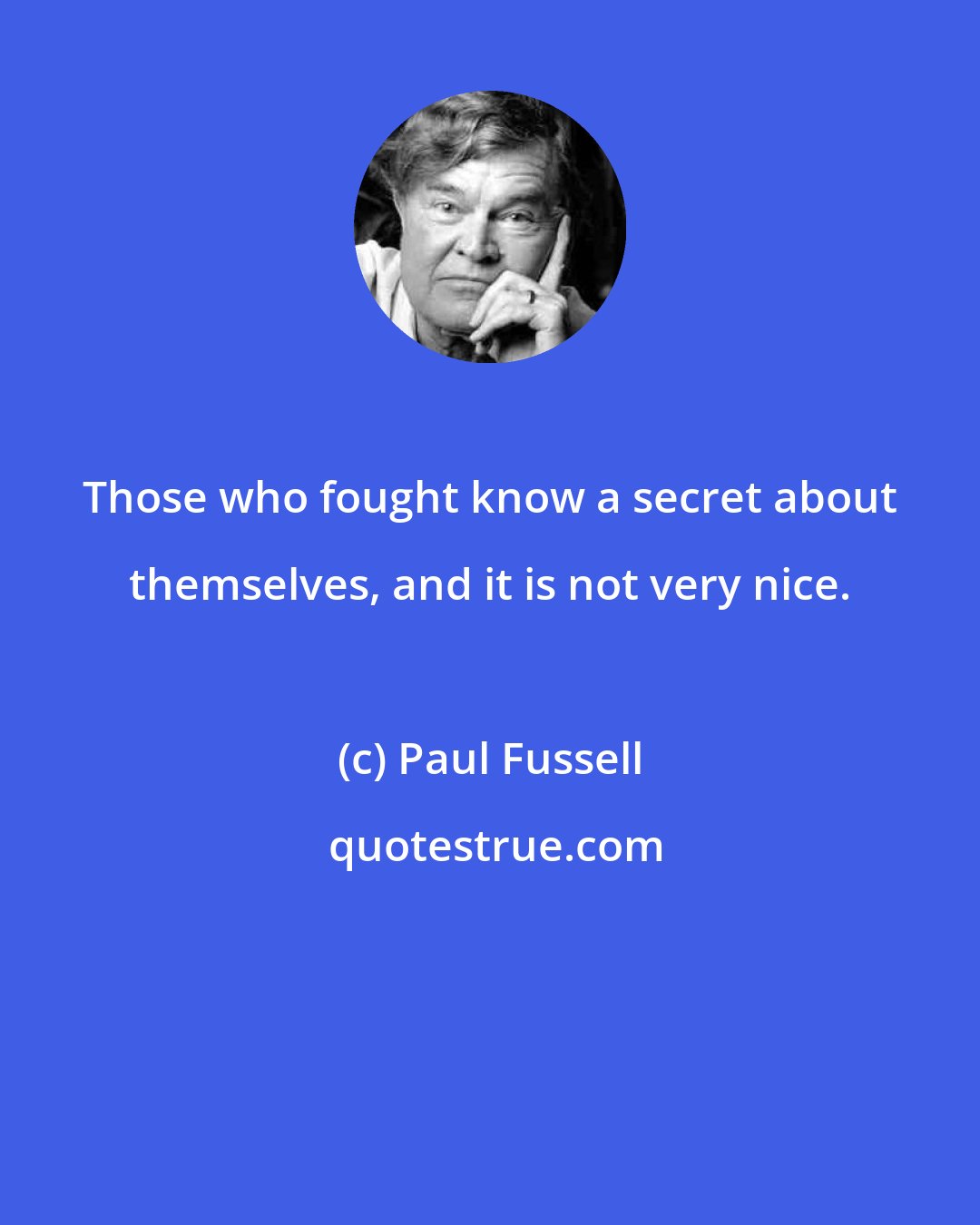 Paul Fussell: Those who fought know a secret about themselves, and it is not very nice.