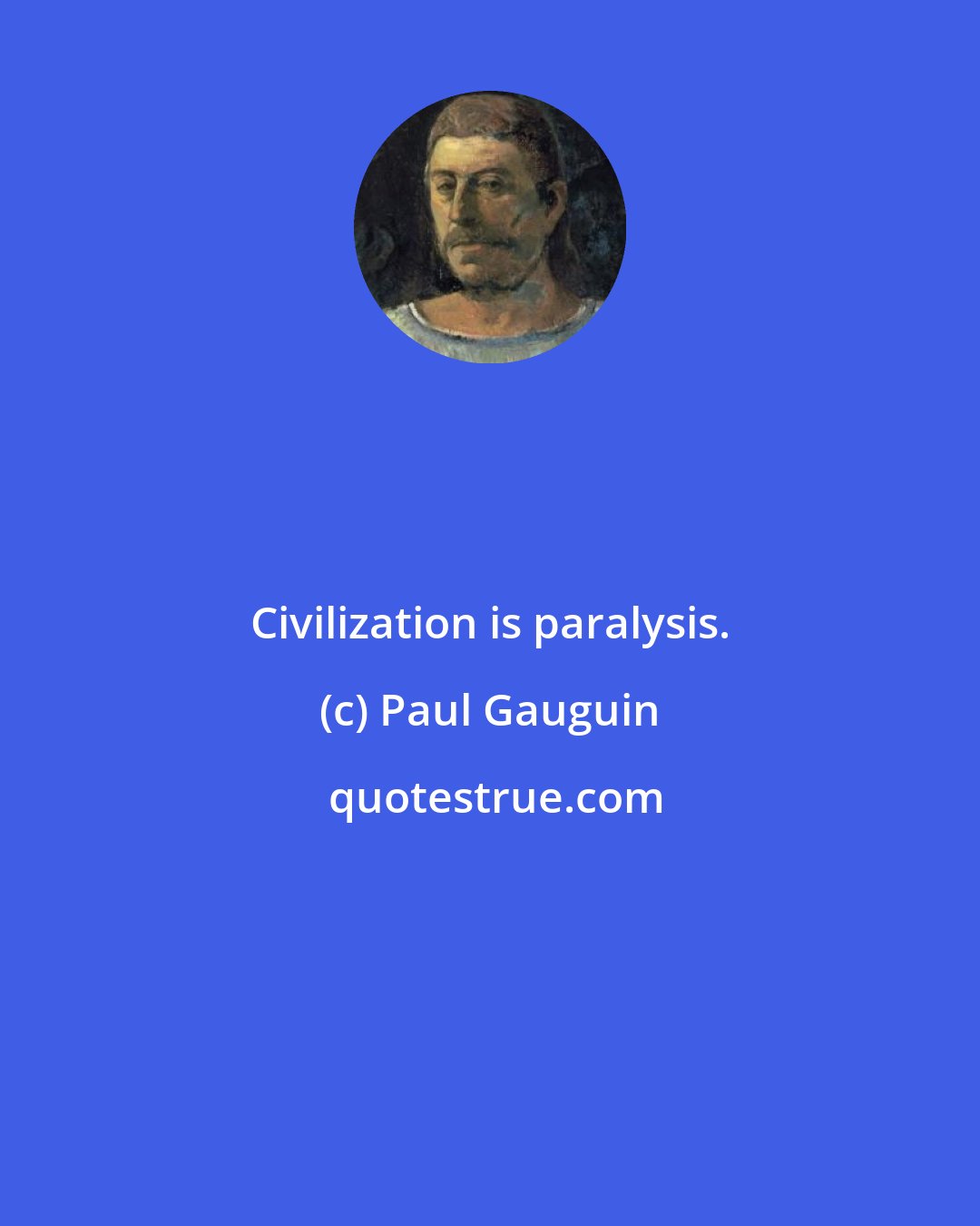 Paul Gauguin: Civilization is paralysis.