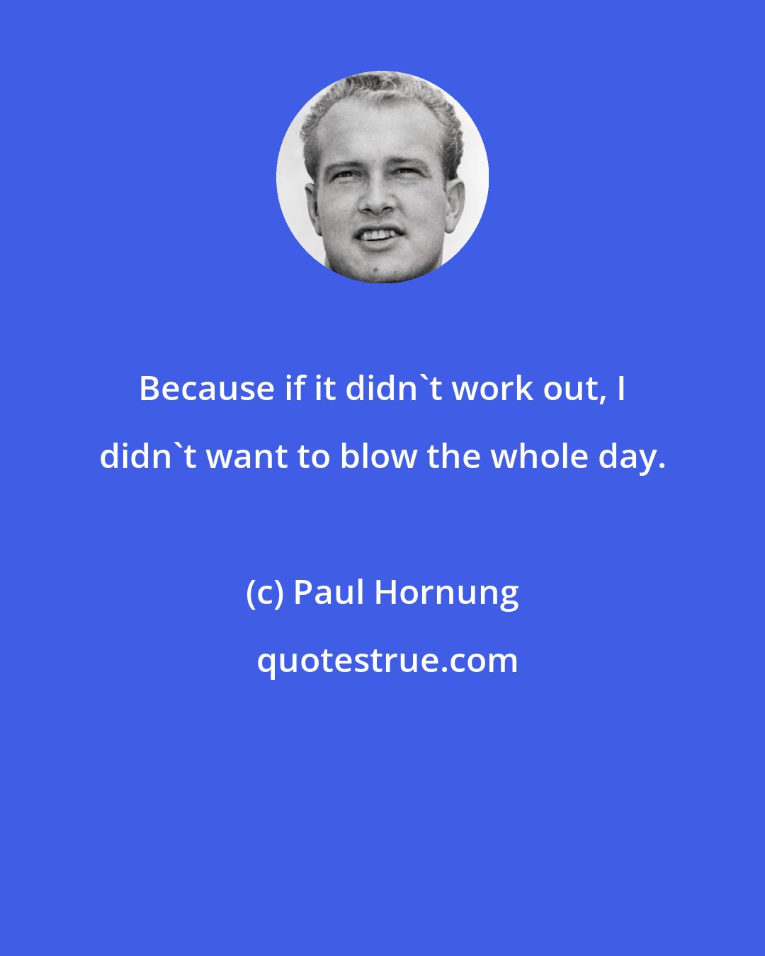 Paul Hornung: Because if it didn't work out, I didn't want to blow the whole day.