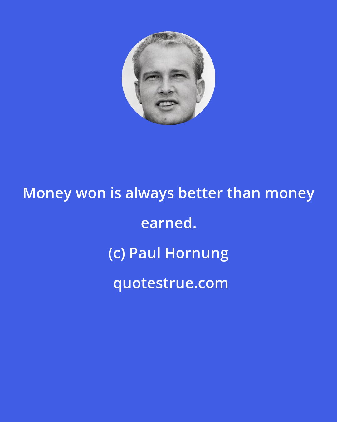 Paul Hornung: Money won is always better than money earned.