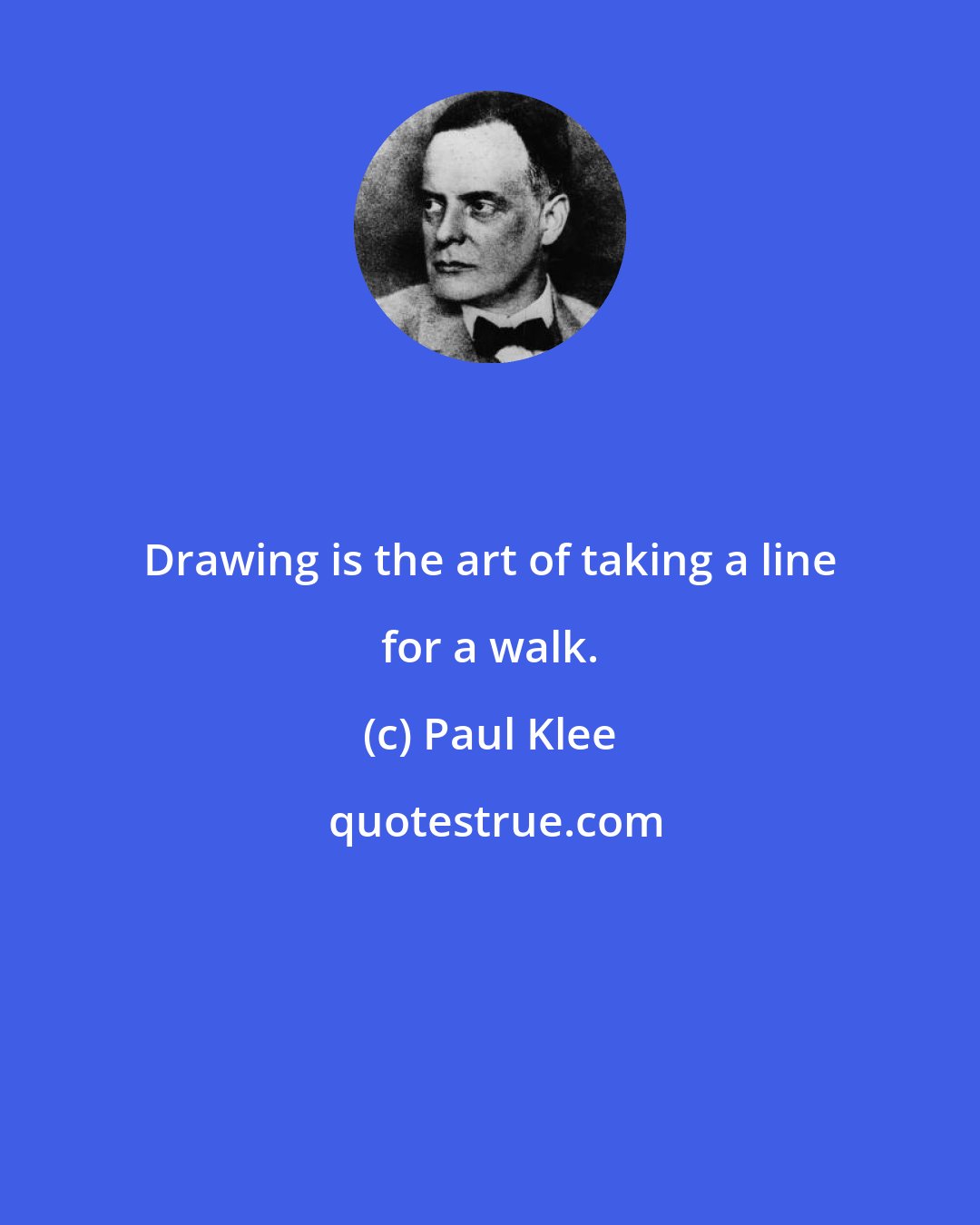 Paul Klee: Drawing is the art of taking a line for a walk.