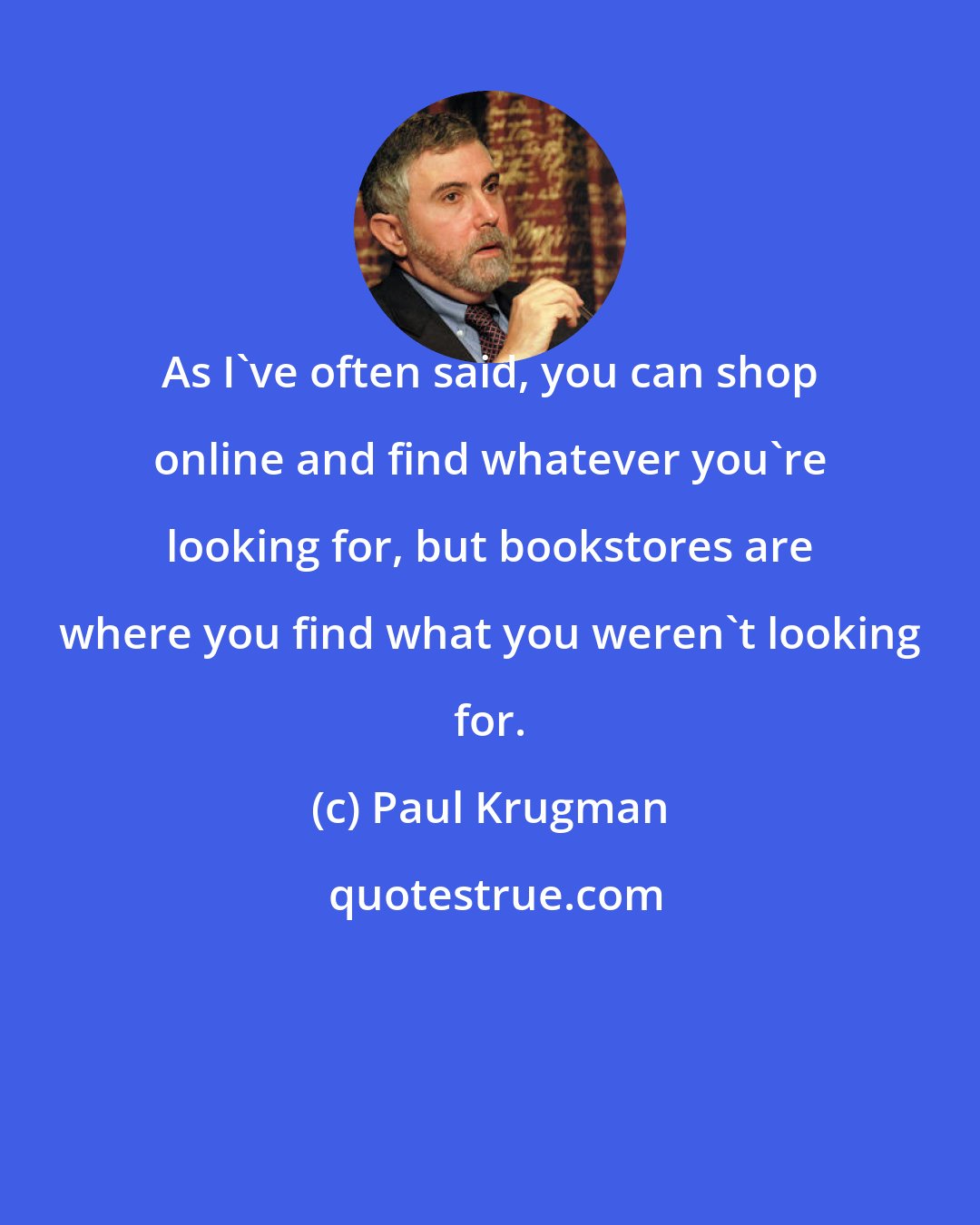 Paul Krugman: As I've often said, you can shop online and find whatever you're looking for, but bookstores are where you find what you weren't looking for.