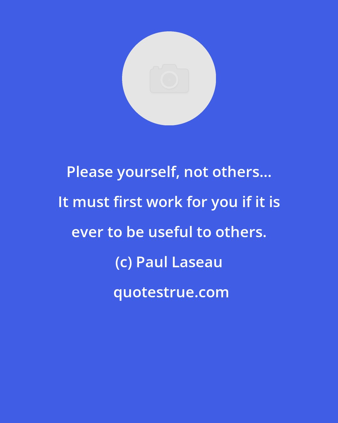 Paul Laseau: Please yourself, not others... It must first work for you if it is ever to be useful to others.