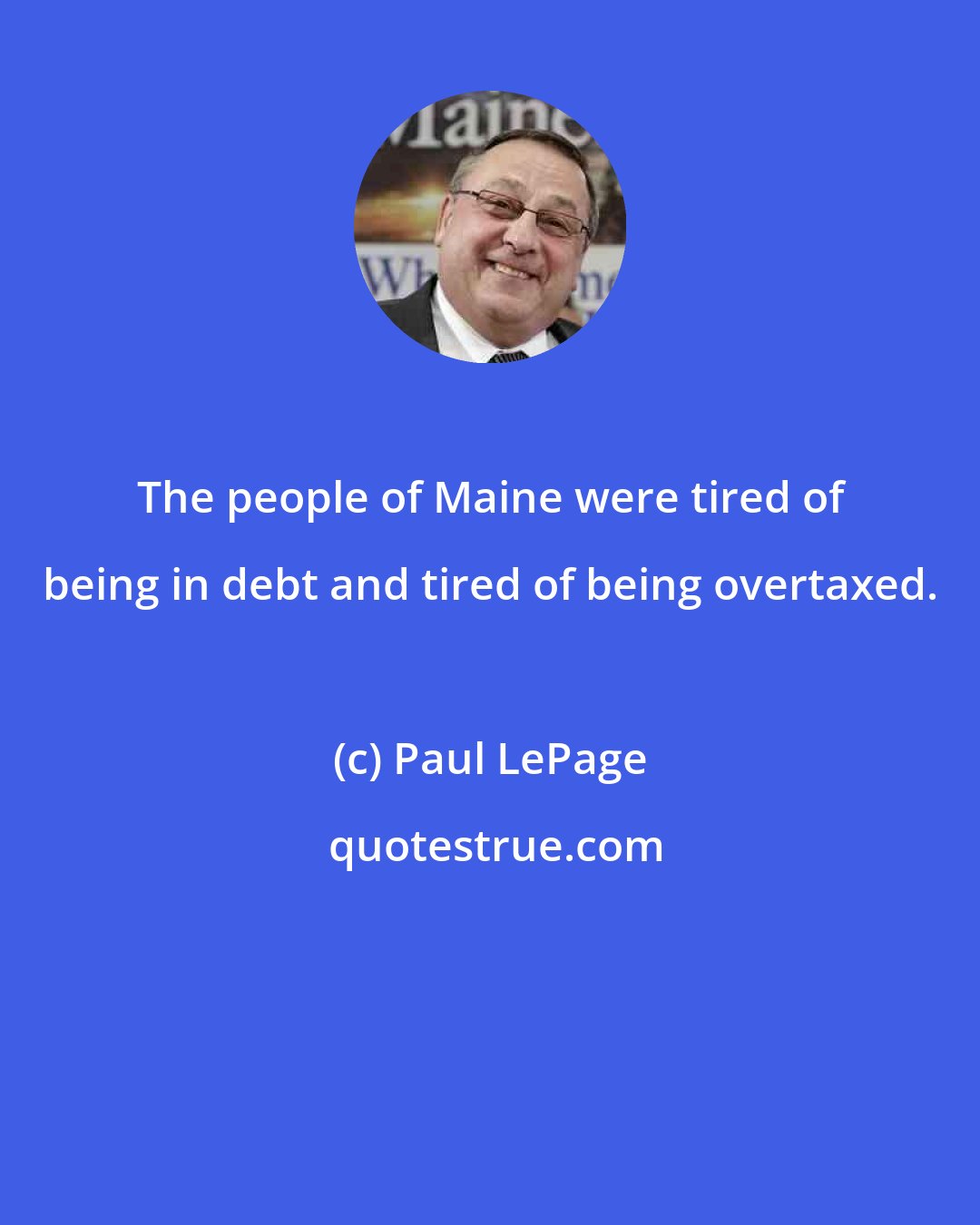 Paul LePage: The people of Maine were tired of being in debt and tired of being overtaxed.