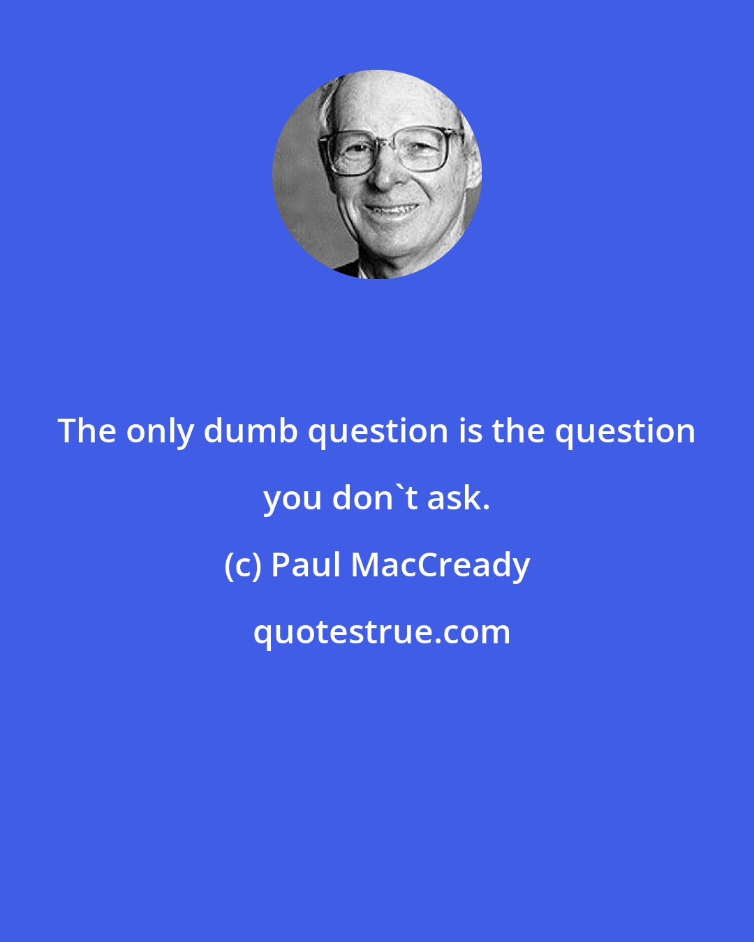 Paul MacCready: The only dumb question is the question you don't ask.