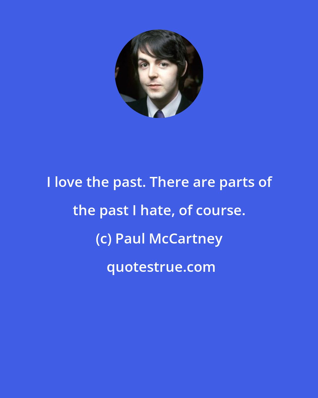 Paul McCartney: I love the past. There are parts of the past I hate, of course.