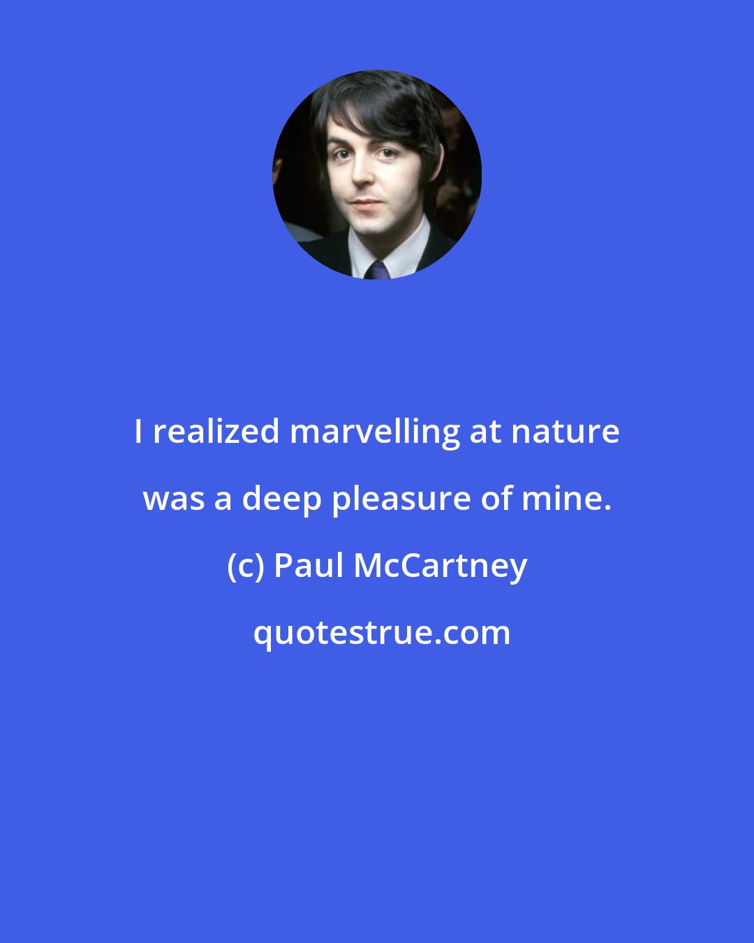 Paul McCartney: I realized marvelling at nature was a deep pleasure of mine.