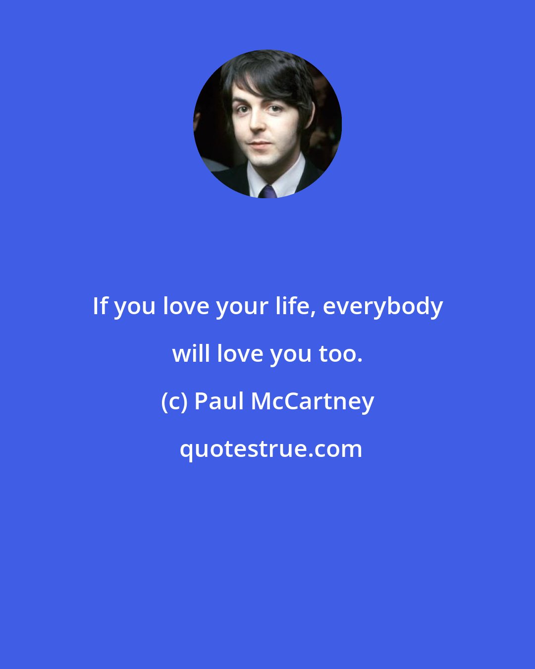 Paul McCartney: If you love your life, everybody will love you too.