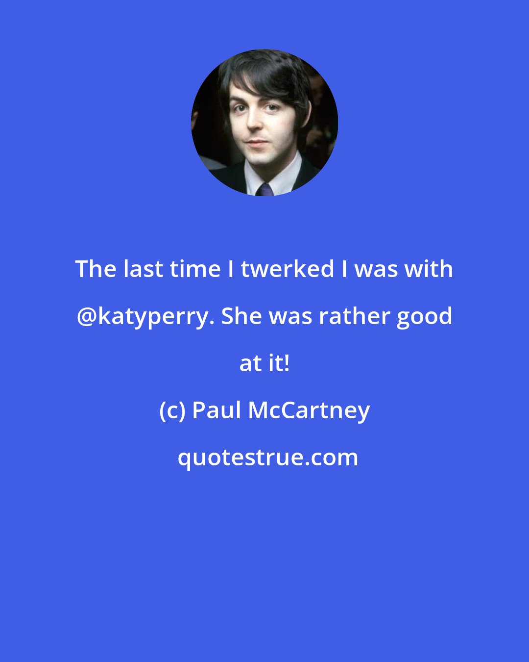 Paul McCartney: The last time I twerked I was with @katyperry. She was rather good at it!