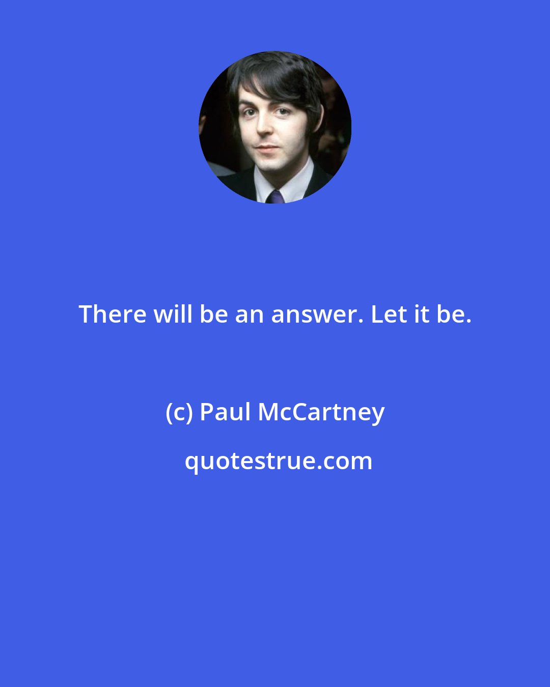 Paul McCartney: There will be an answer. Let it be.