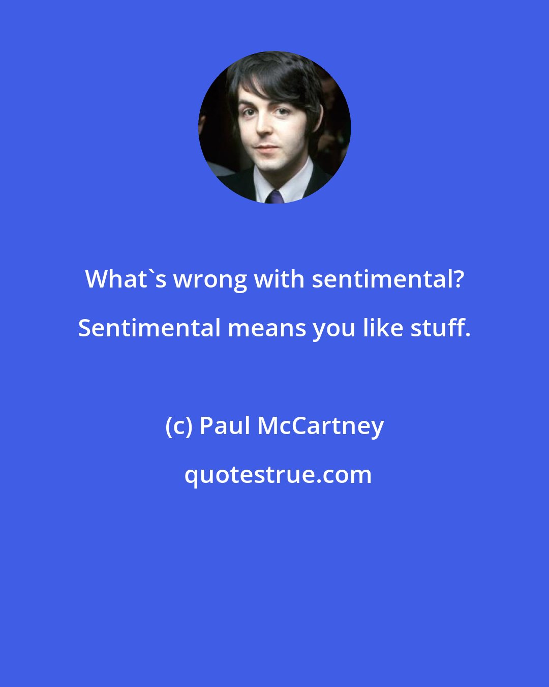 Paul McCartney: What's wrong with sentimental? Sentimental means you like stuff.