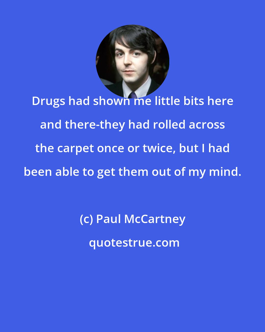 Paul McCartney: Drugs had shown me little bits here and there-they had rolled across the carpet once or twice, but I had been able to get them out of my mind.