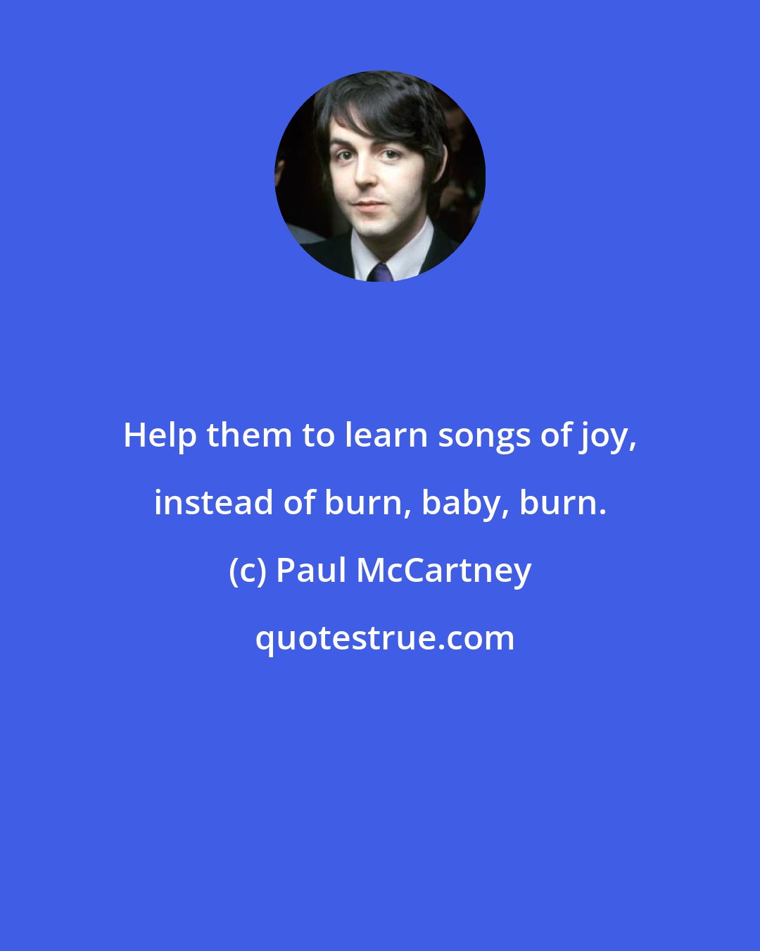 Paul McCartney: Help them to learn songs of joy, instead of burn, baby, burn.