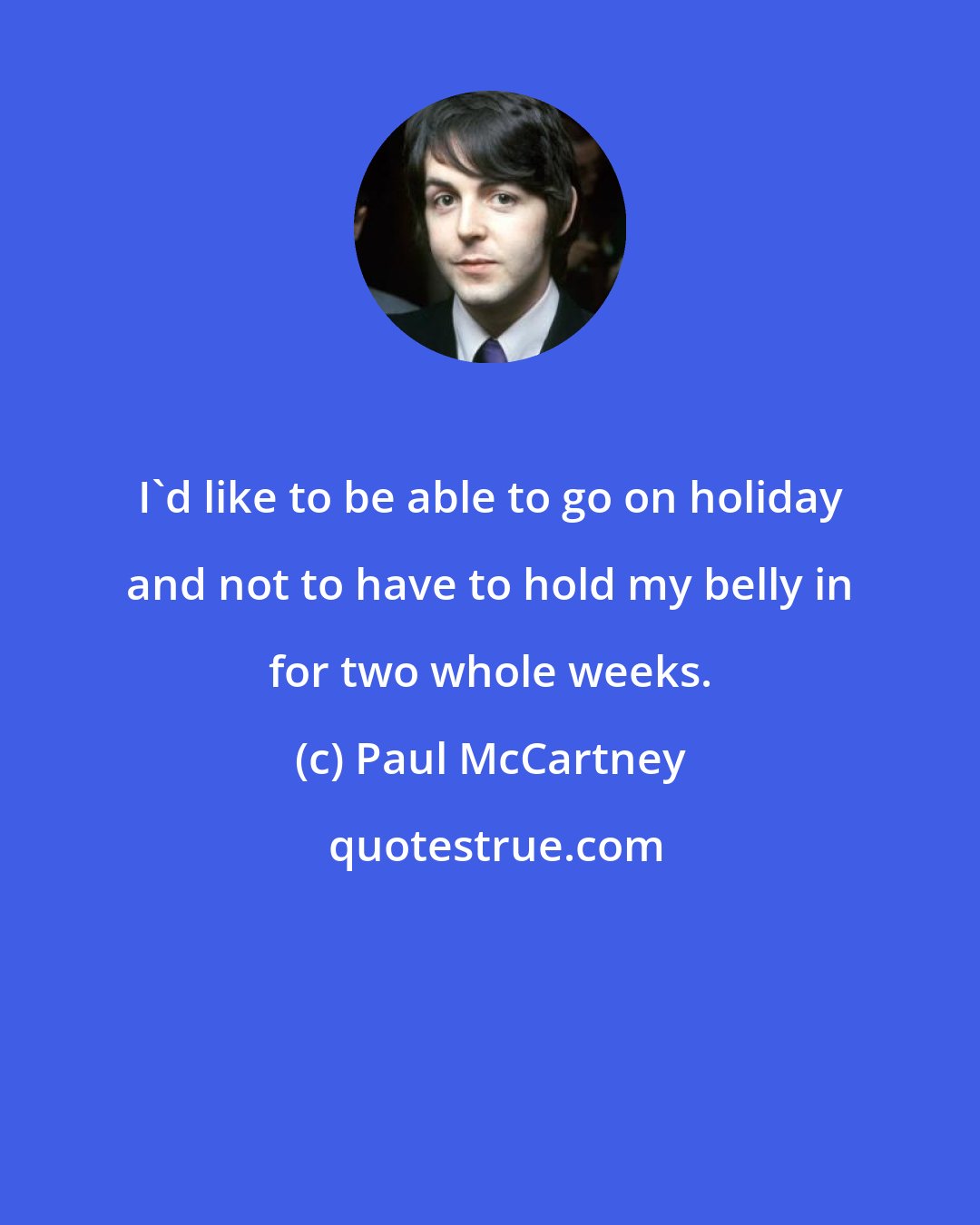 Paul McCartney: I'd like to be able to go on holiday and not to have to hold my belly in for two whole weeks.