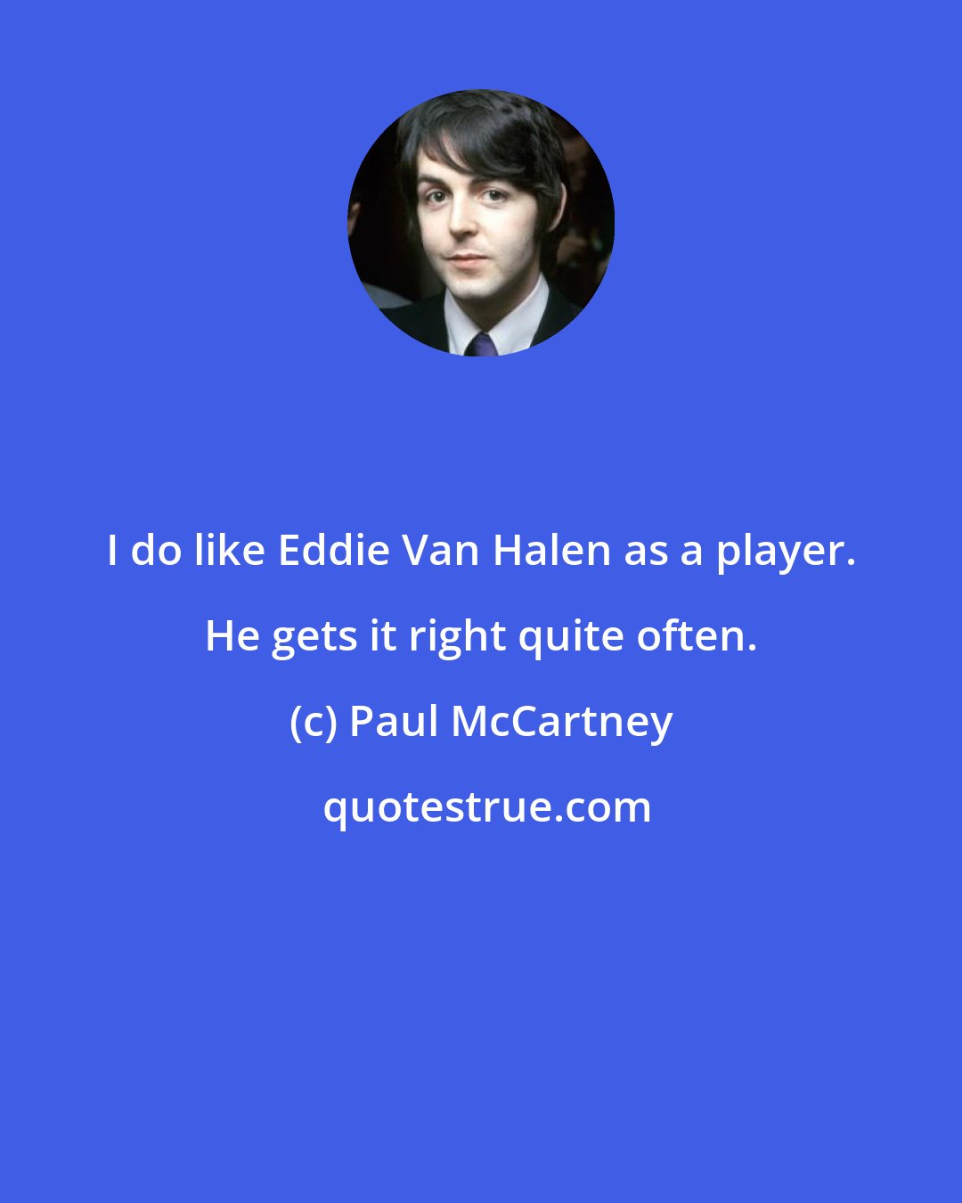 Paul McCartney: I do like Eddie Van Halen as a player. He gets it right quite often.