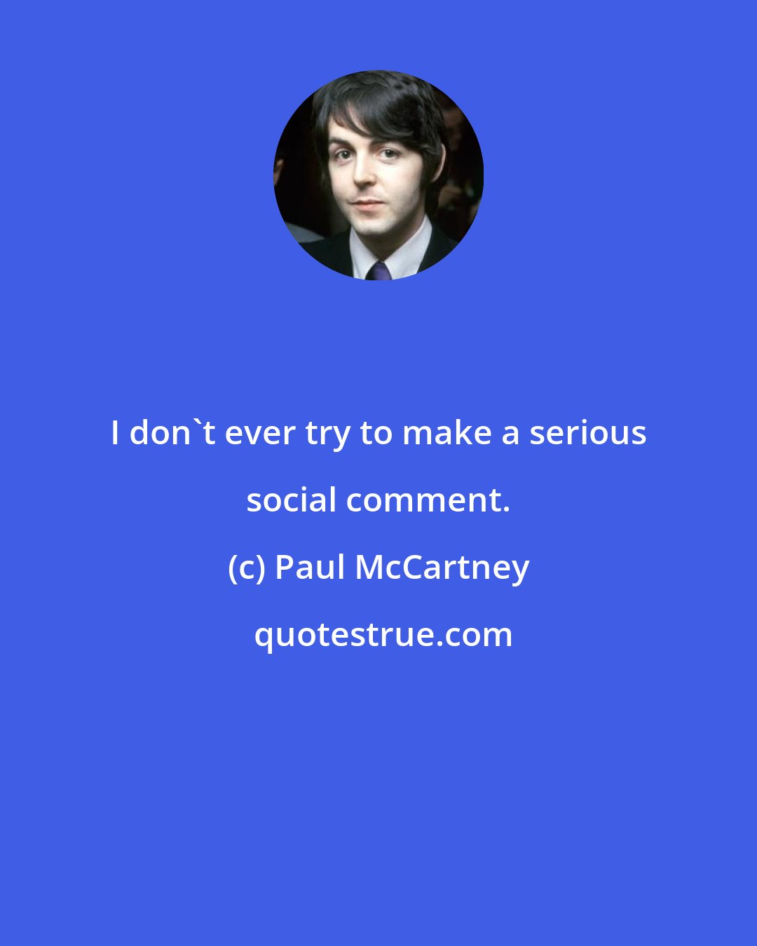 Paul McCartney: I don't ever try to make a serious social comment.