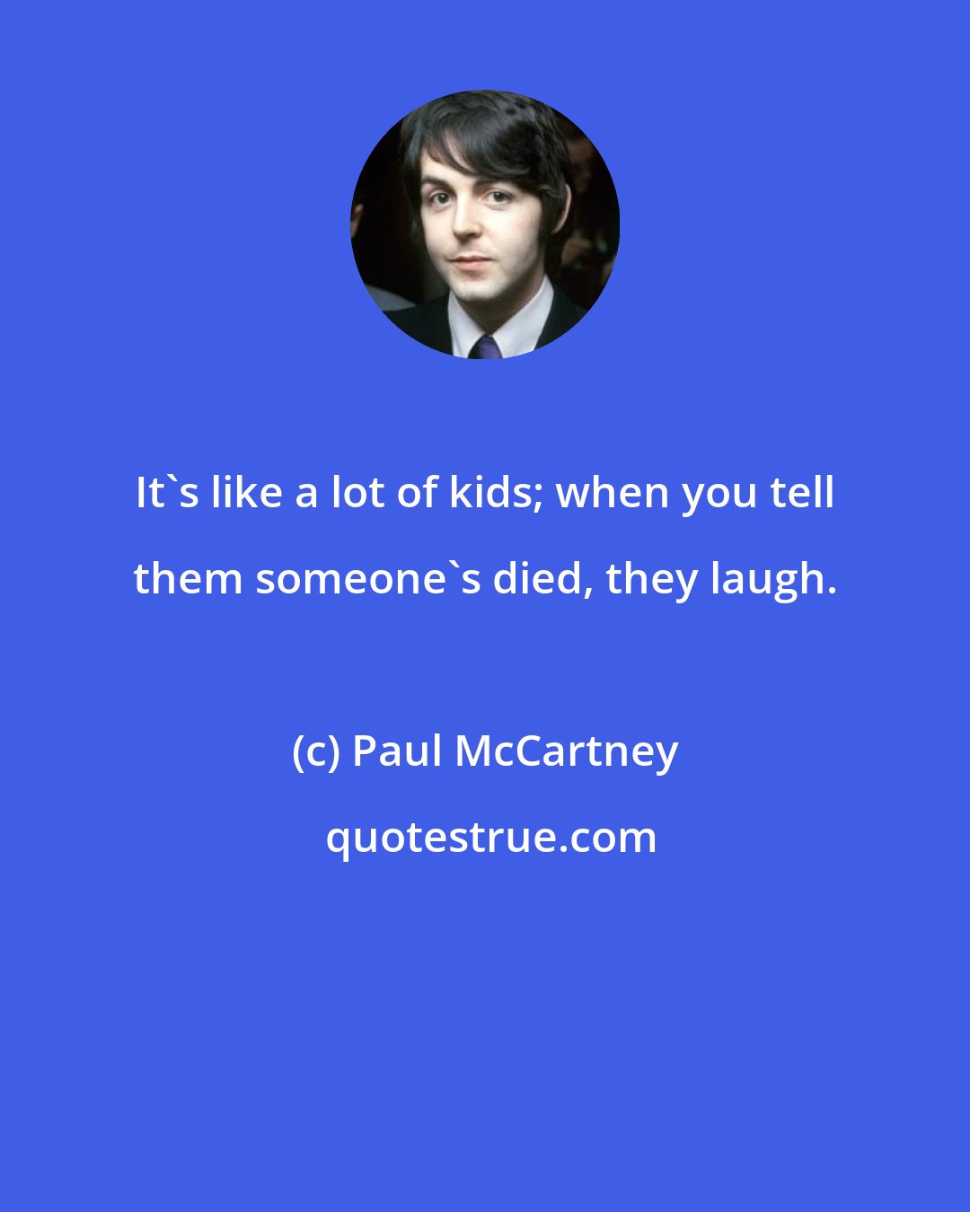 Paul McCartney: It's like a lot of kids; when you tell them someone's died, they laugh.