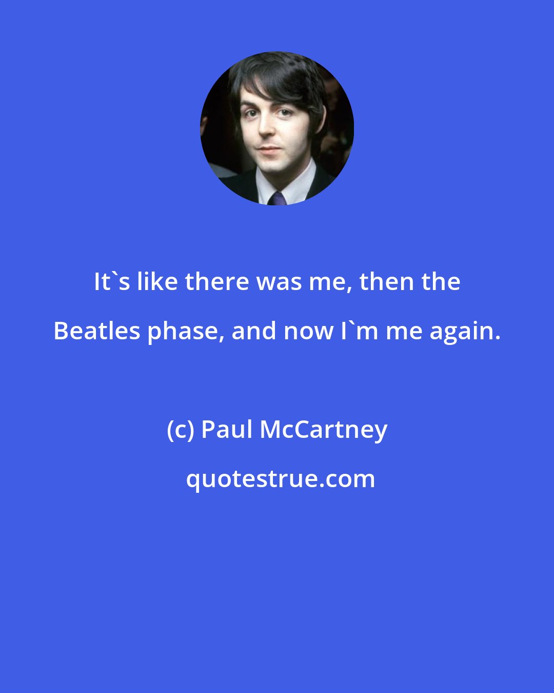 Paul McCartney: It's like there was me, then the Beatles phase, and now I'm me again.