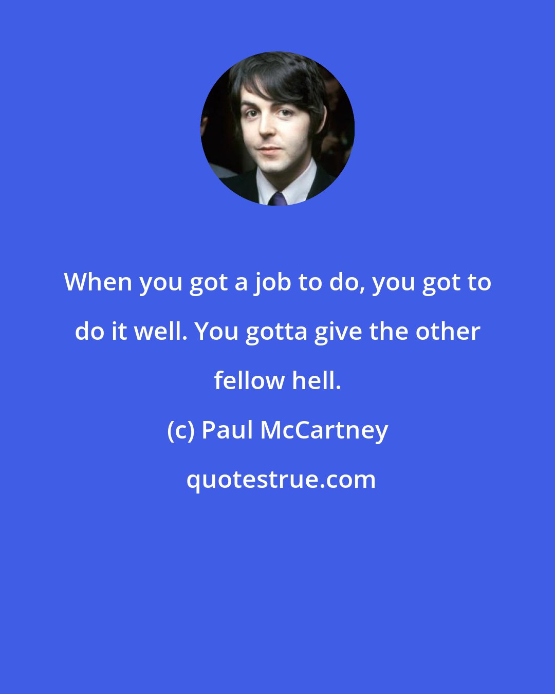 Paul McCartney: When you got a job to do, you got to do it well. You gotta give the other fellow hell.