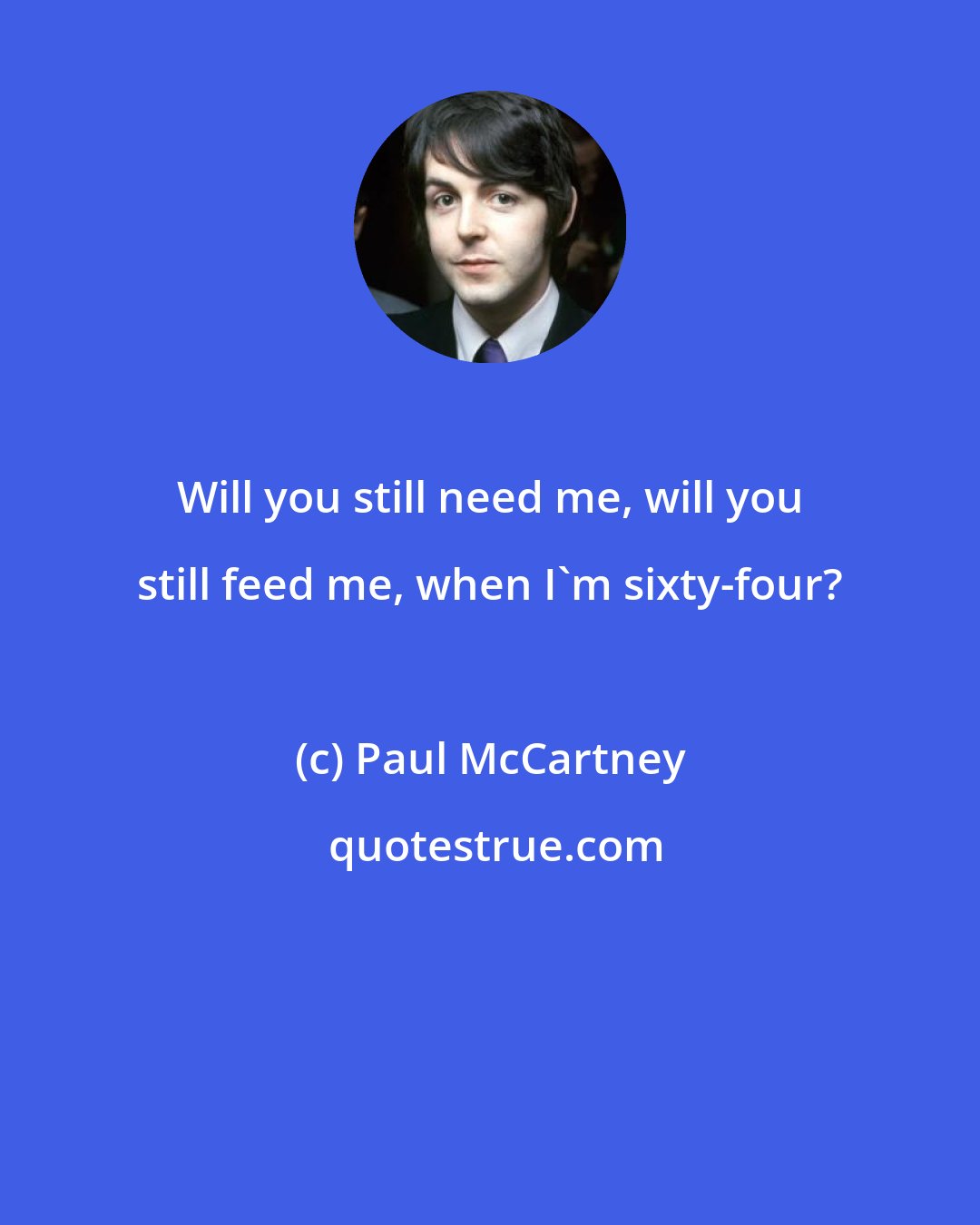 Paul McCartney: Will you still need me, will you still feed me, when I'm sixty-four?