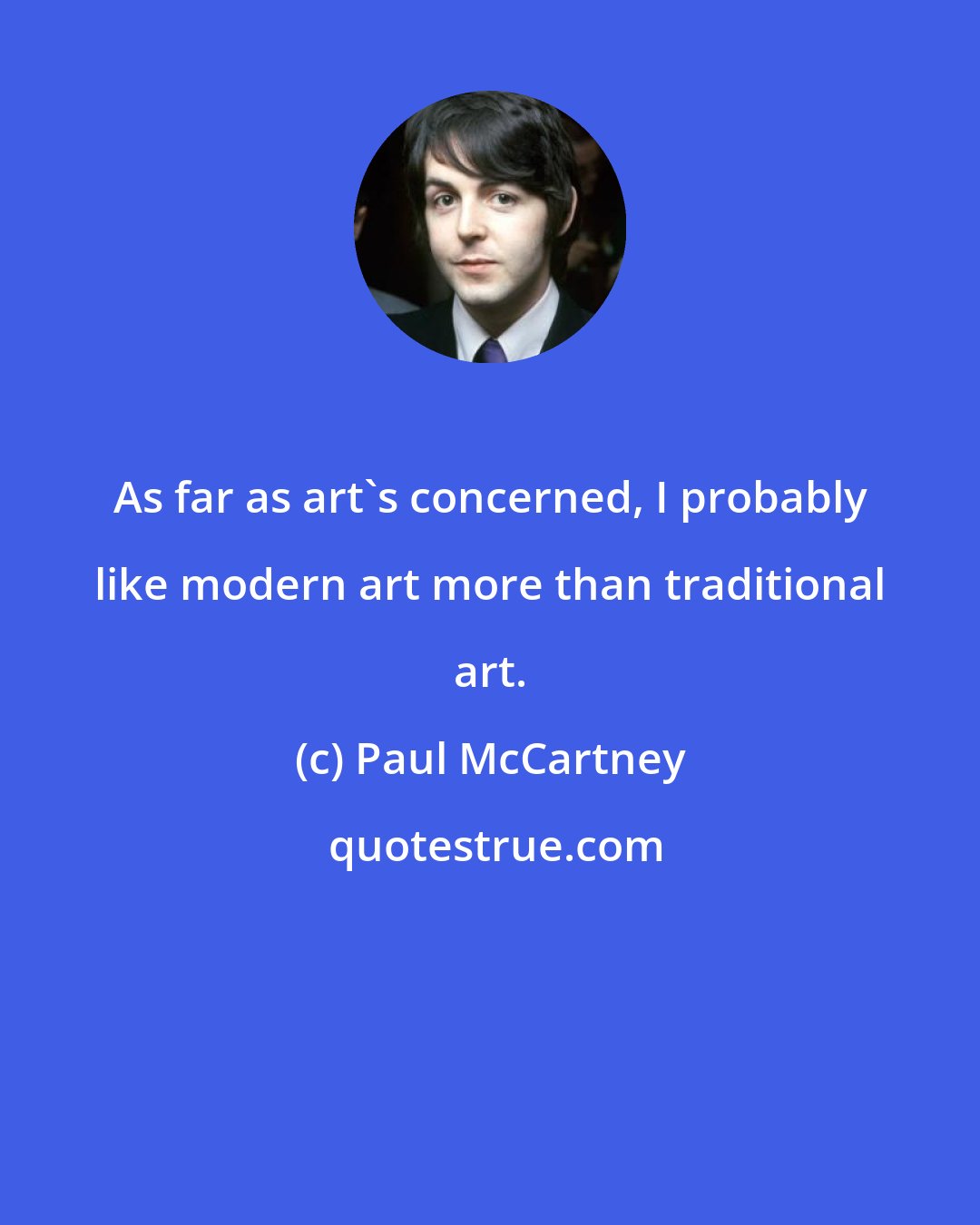 Paul McCartney: As far as art's concerned, I probably like modern art more than traditional art.