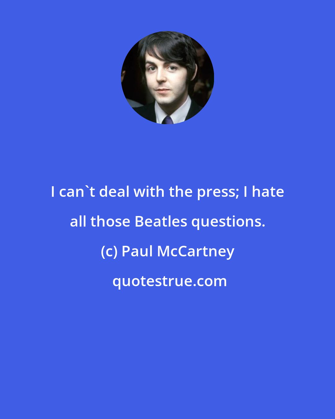 Paul McCartney: I can't deal with the press; I hate all those Beatles questions.