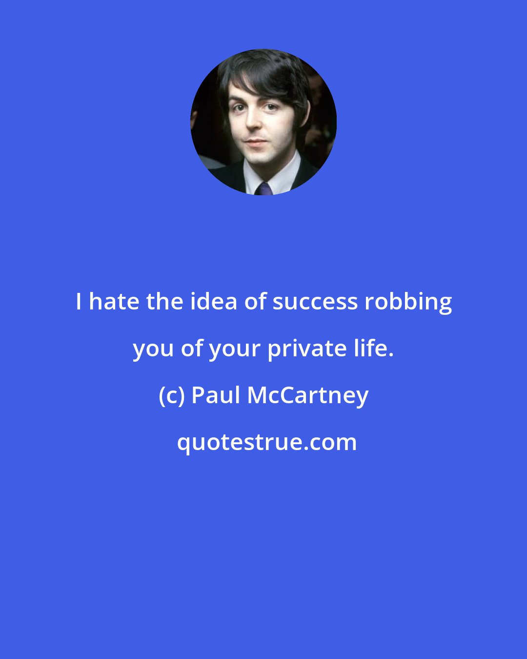 Paul McCartney: I hate the idea of success robbing you of your private life.