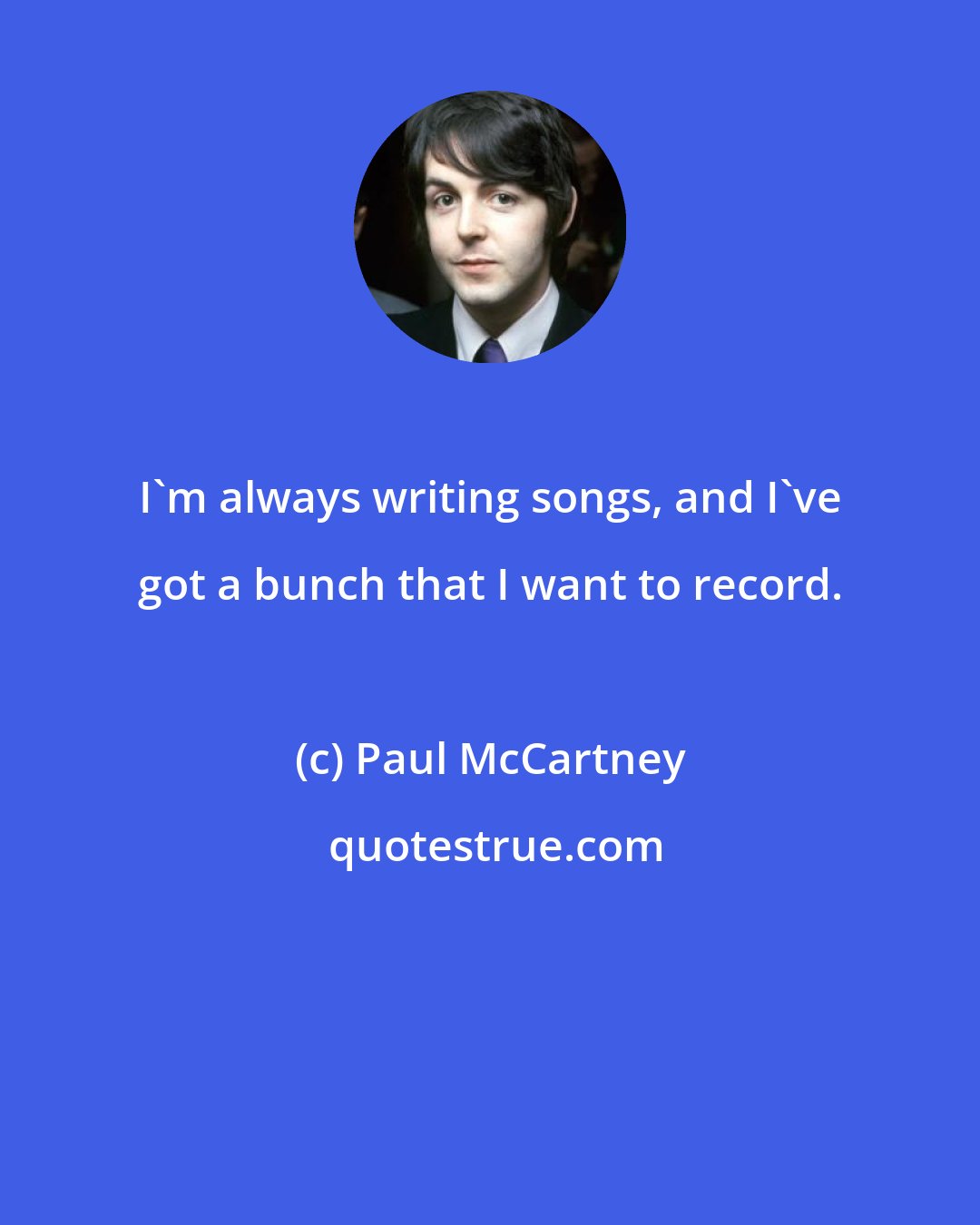 Paul McCartney: I'm always writing songs, and I've got a bunch that I want to record.