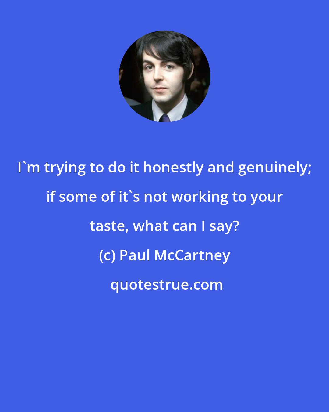 Paul McCartney: I'm trying to do it honestly and genuinely; if some of it's not working to your taste, what can I say?