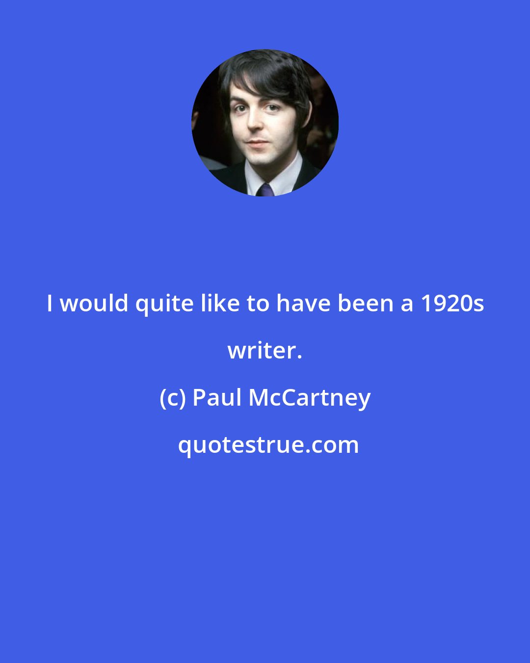 Paul McCartney: I would quite like to have been a 1920s writer.