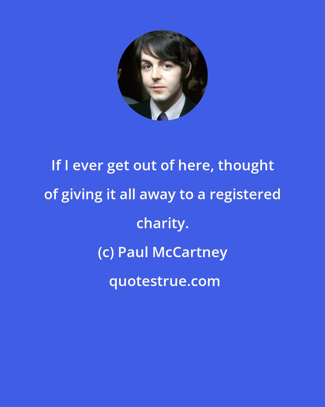 Paul McCartney: If I ever get out of here, thought of giving it all away to a registered charity.