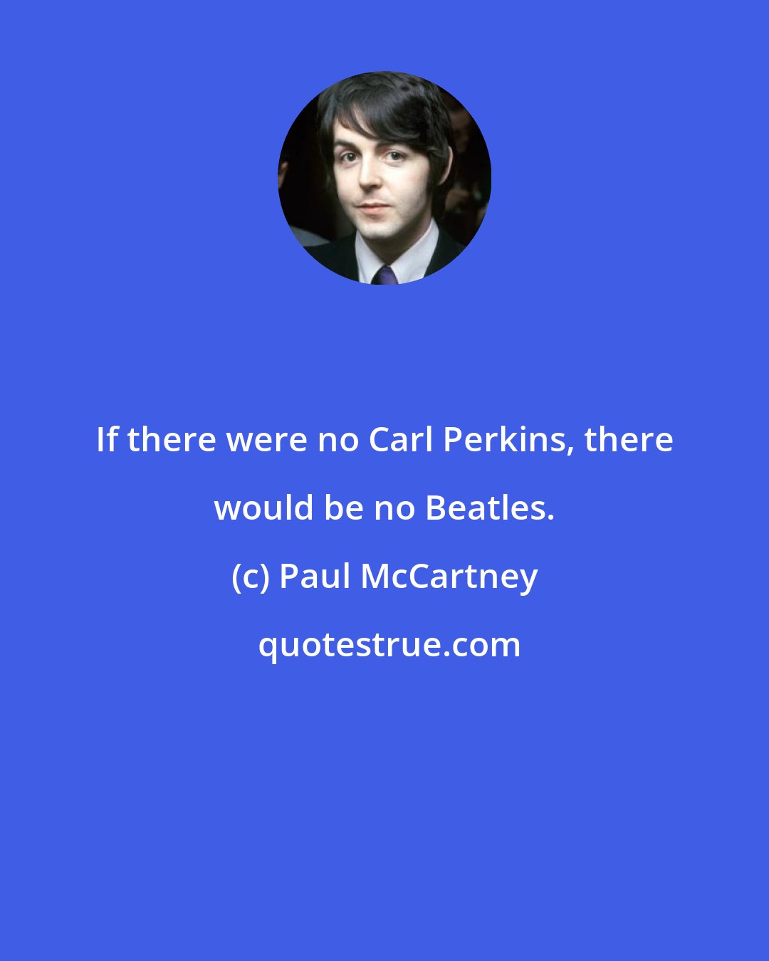 Paul McCartney: If there were no Carl Perkins, there would be no Beatles.