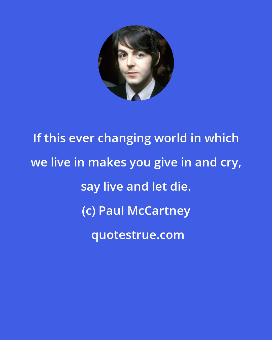 Paul McCartney: If this ever changing world in which we live in makes you give in and cry, say live and let die.