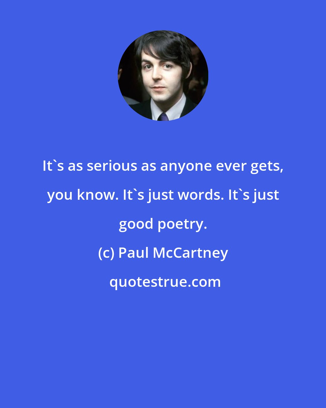 Paul McCartney: It's as serious as anyone ever gets, you know. It's just words. It's just good poetry.