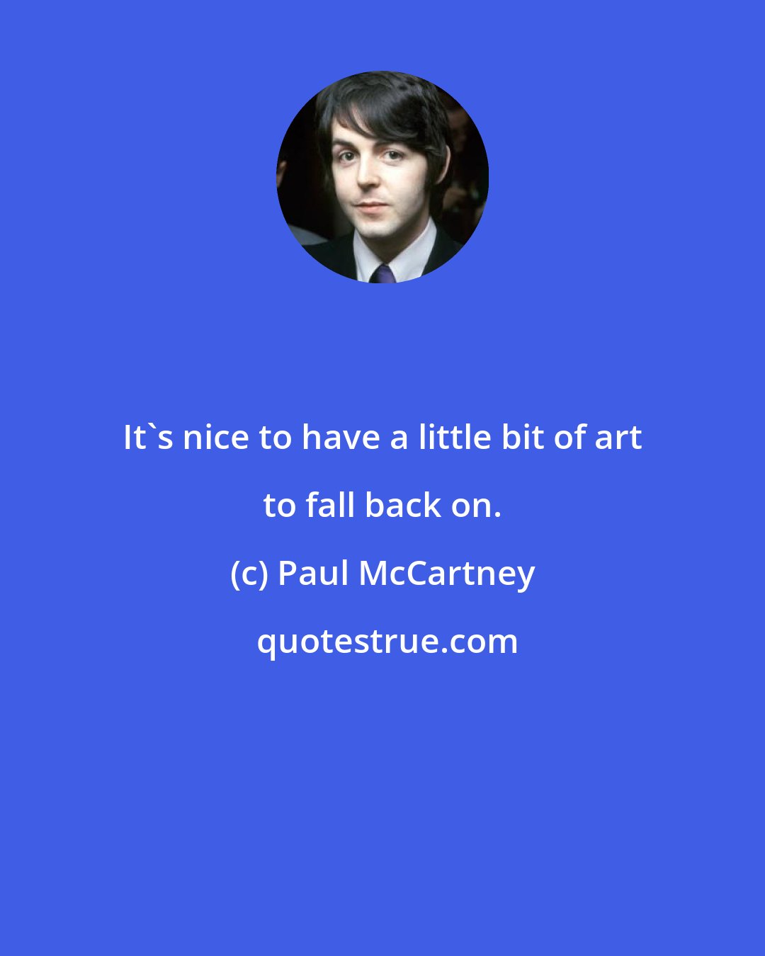 Paul McCartney: It's nice to have a little bit of art to fall back on.