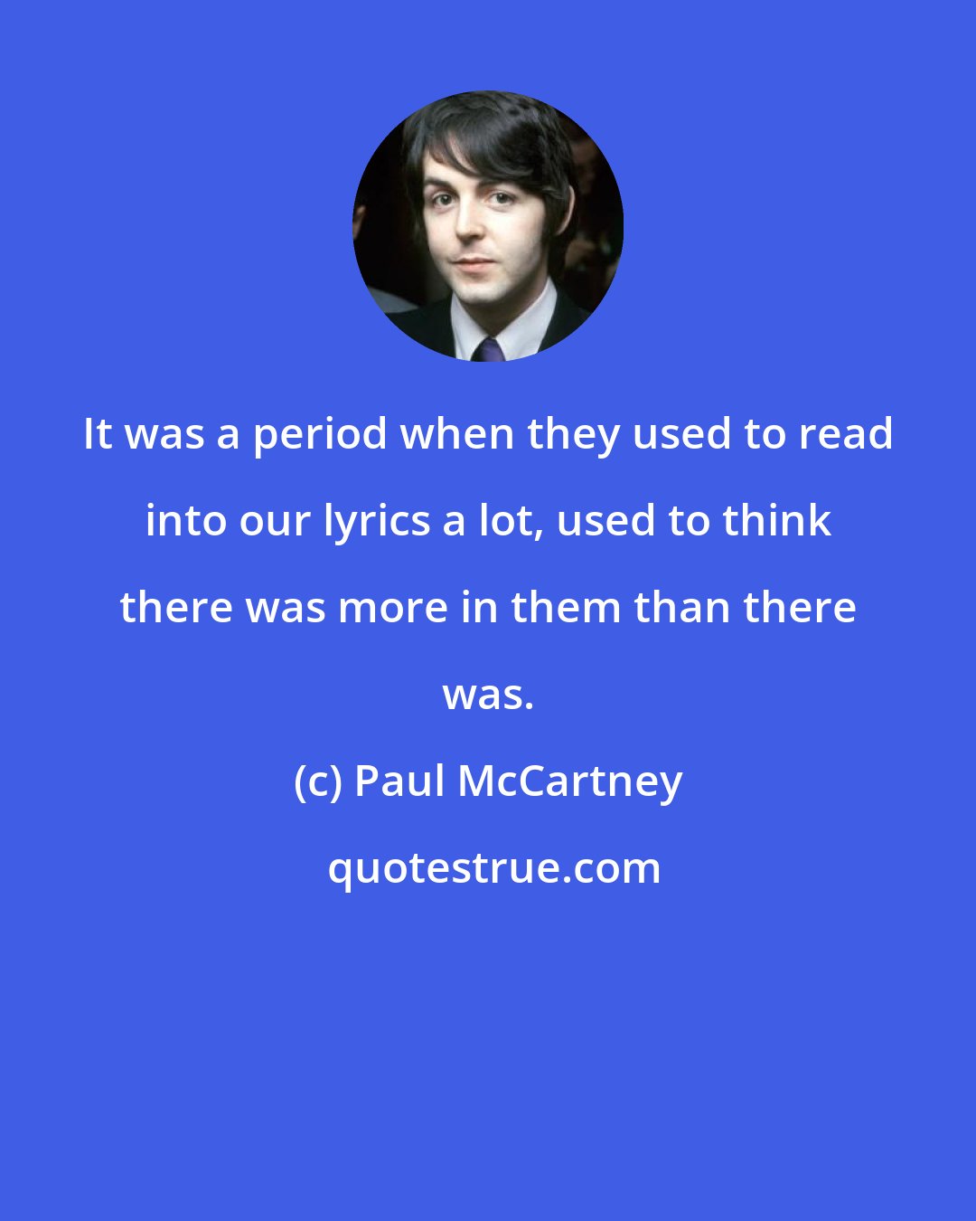 Paul McCartney: It was a period when they used to read into our lyrics a lot, used to think there was more in them than there was.