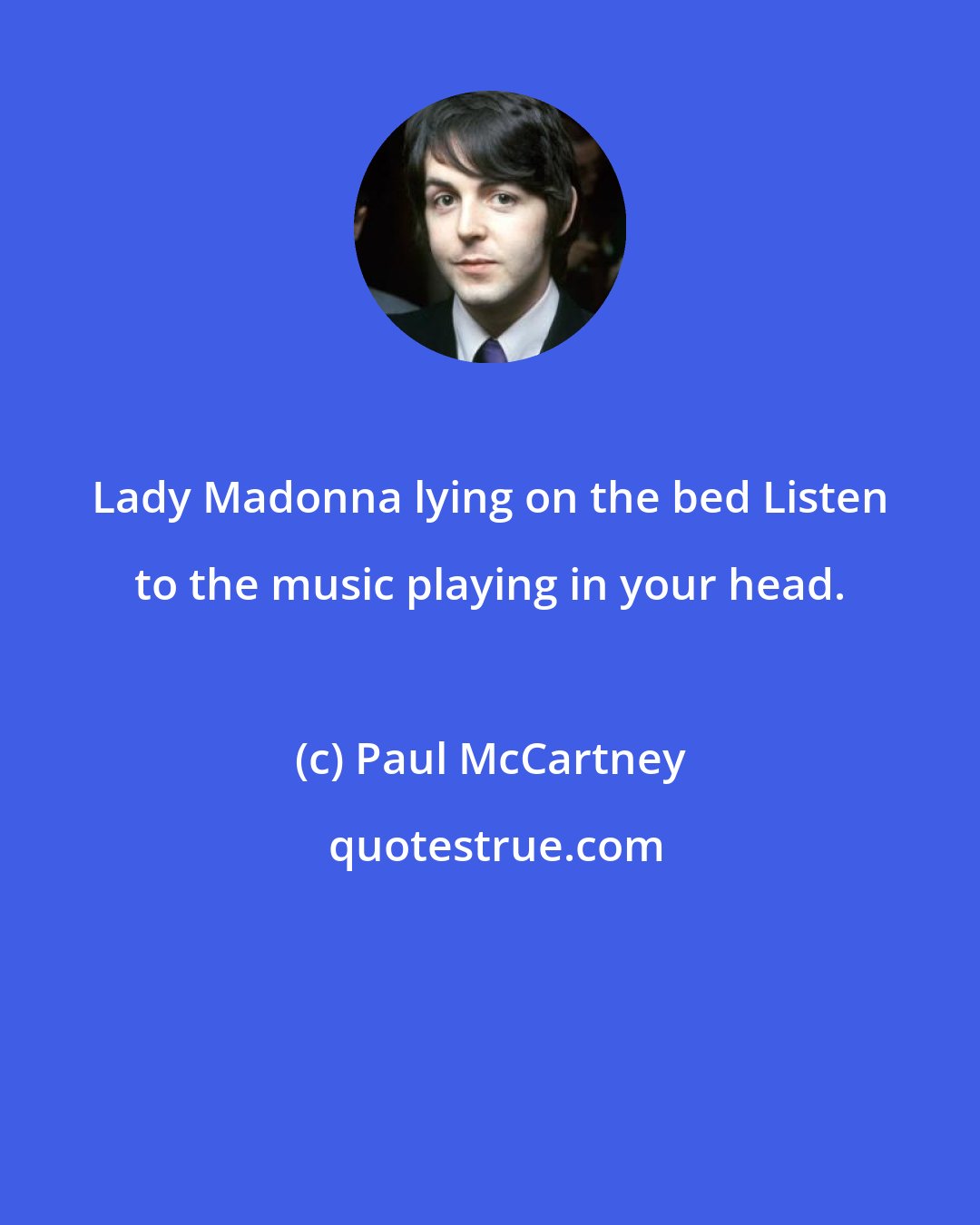 Paul McCartney: Lady Madonna lying on the bed Listen to the music playing in your head.