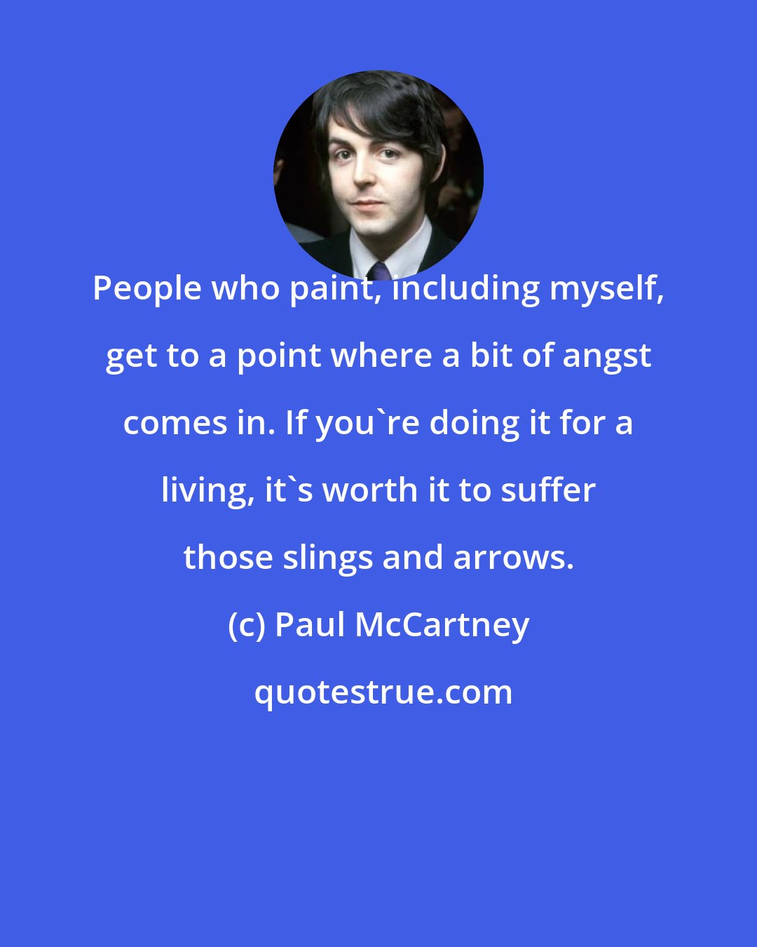 Paul McCartney: People who paint, including myself, get to a point where a bit of angst comes in. If you're doing it for a living, it's worth it to suffer those slings and arrows.