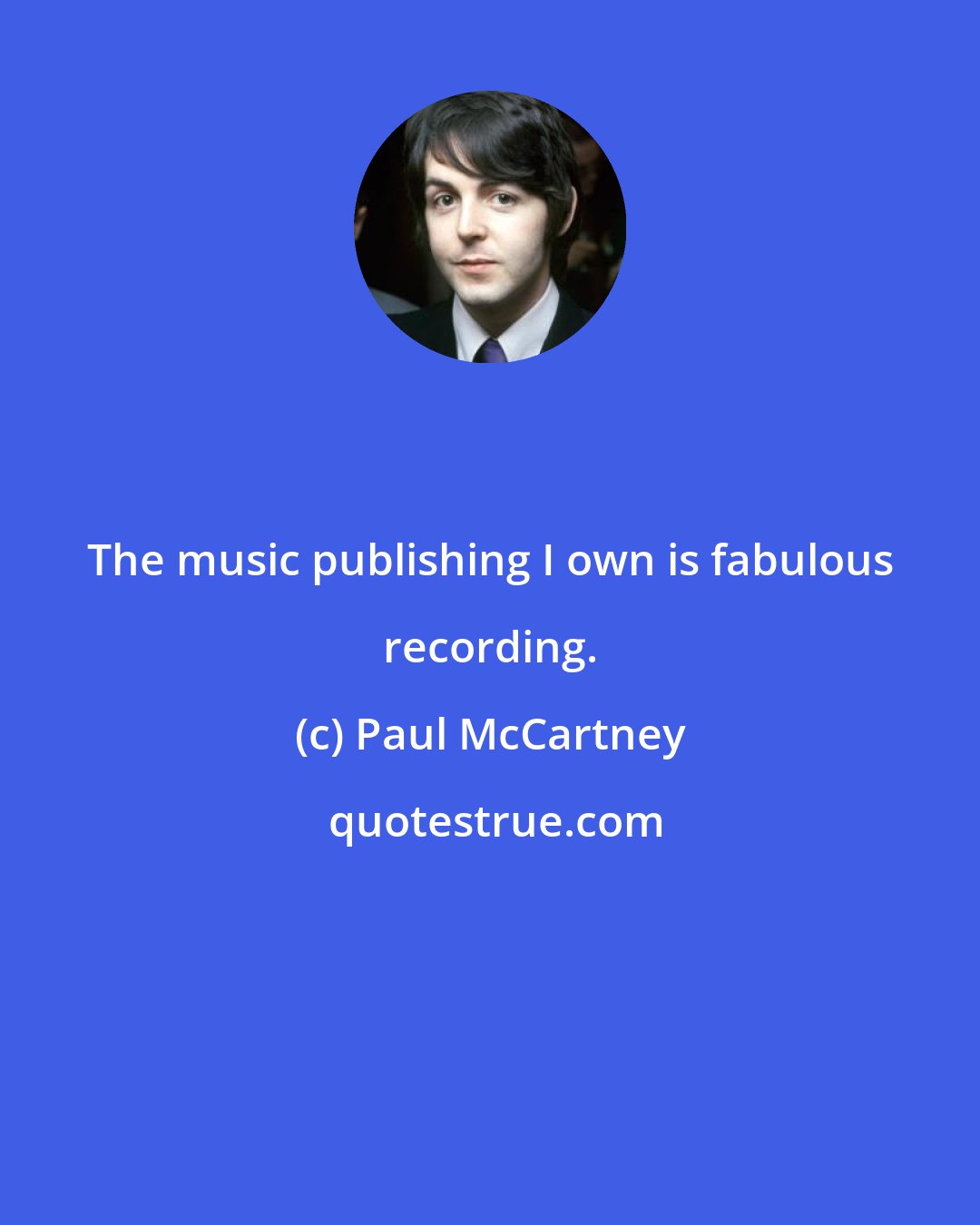 Paul McCartney: The music publishing I own is fabulous recording.