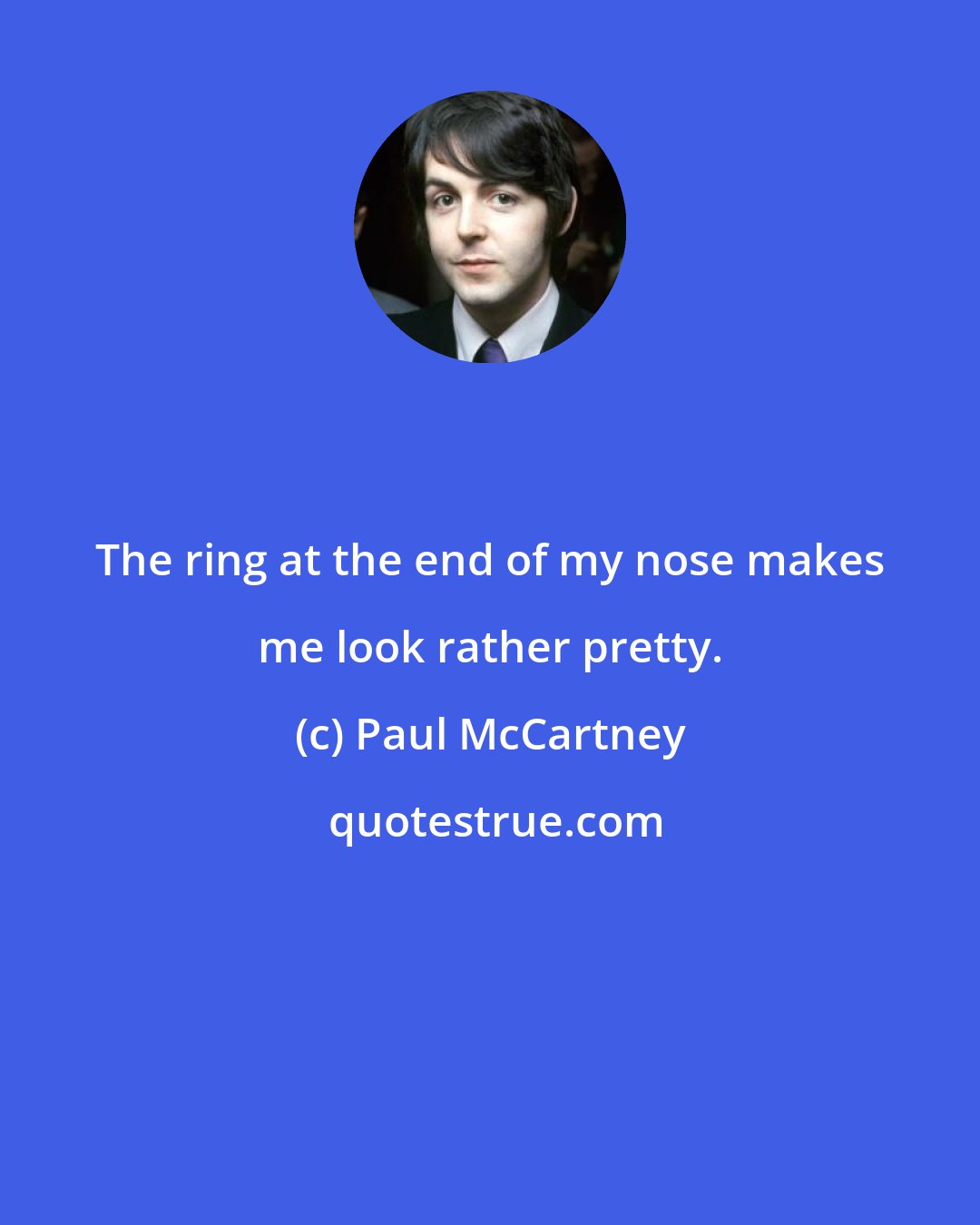 Paul McCartney: The ring at the end of my nose makes me look rather pretty.