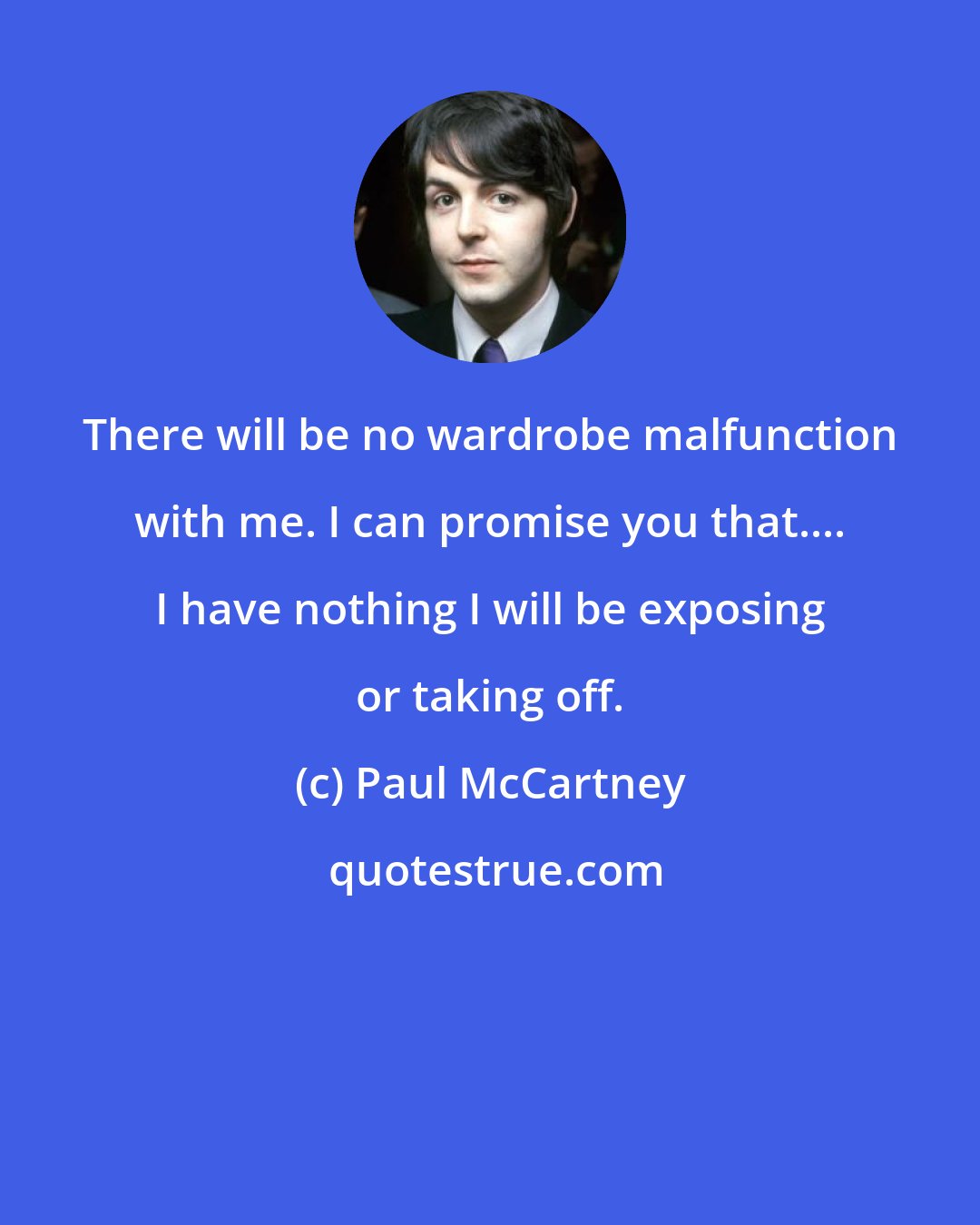 Paul McCartney: There will be no wardrobe malfunction with me. I can promise you that.... I have nothing I will be exposing or taking off.